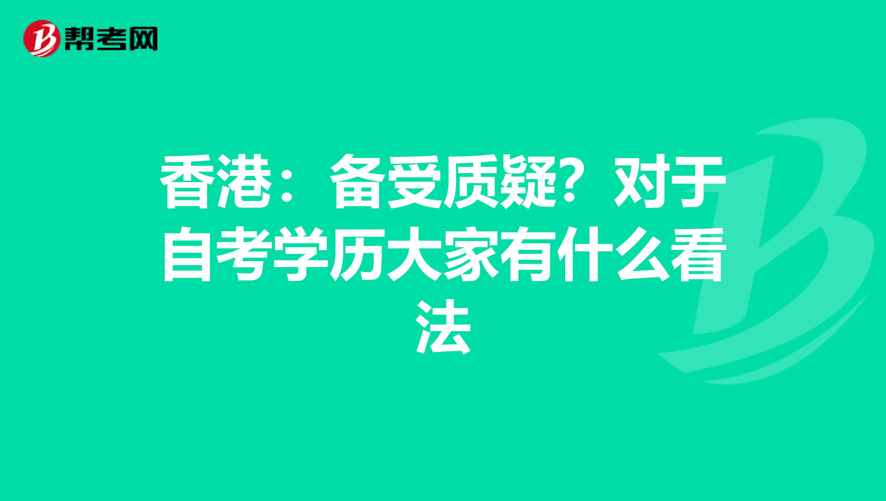 香港：备受质疑？对于自考学历大家有什么看法