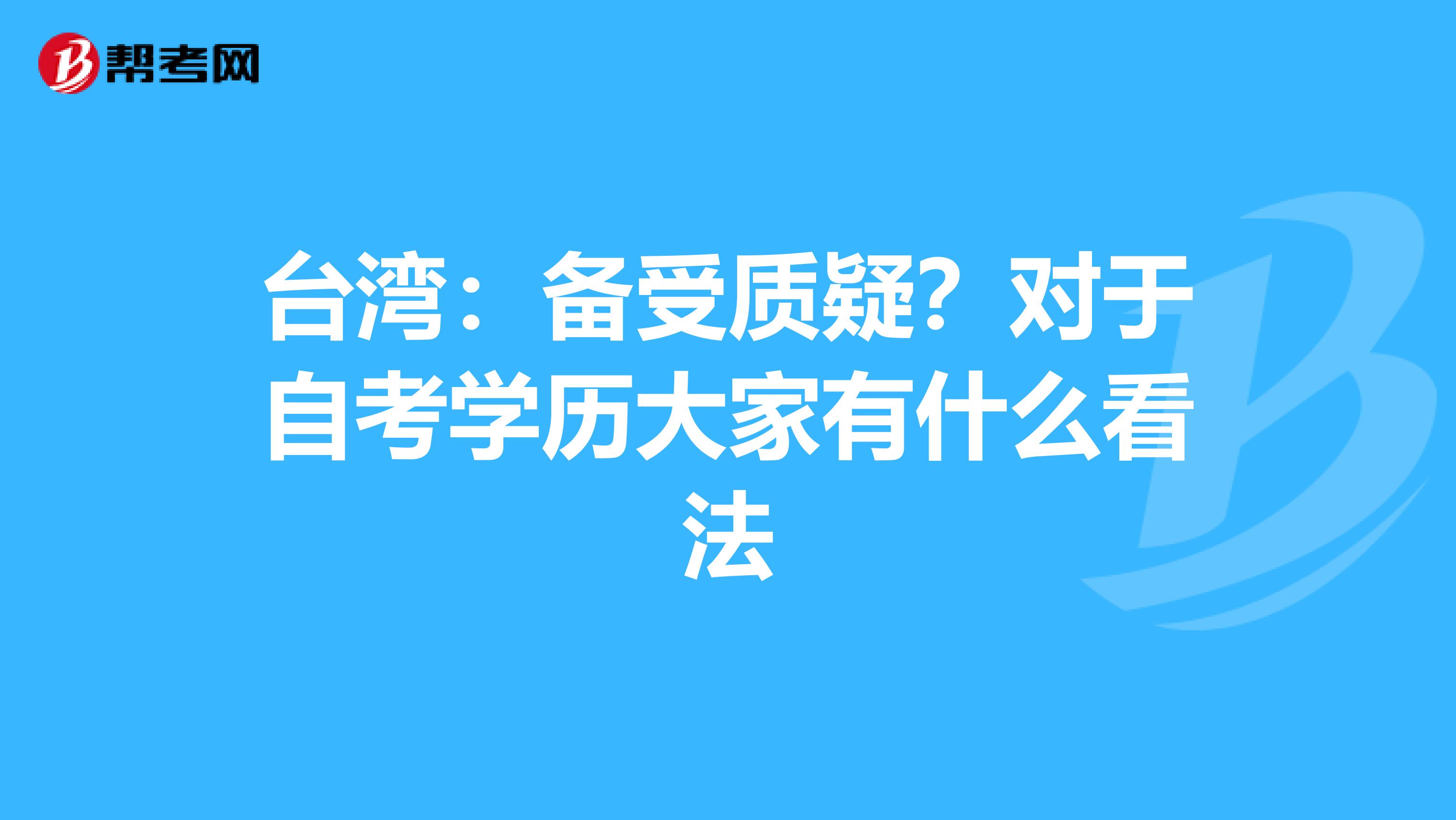 台湾：备受质疑？对于自考学历大家有什么看法