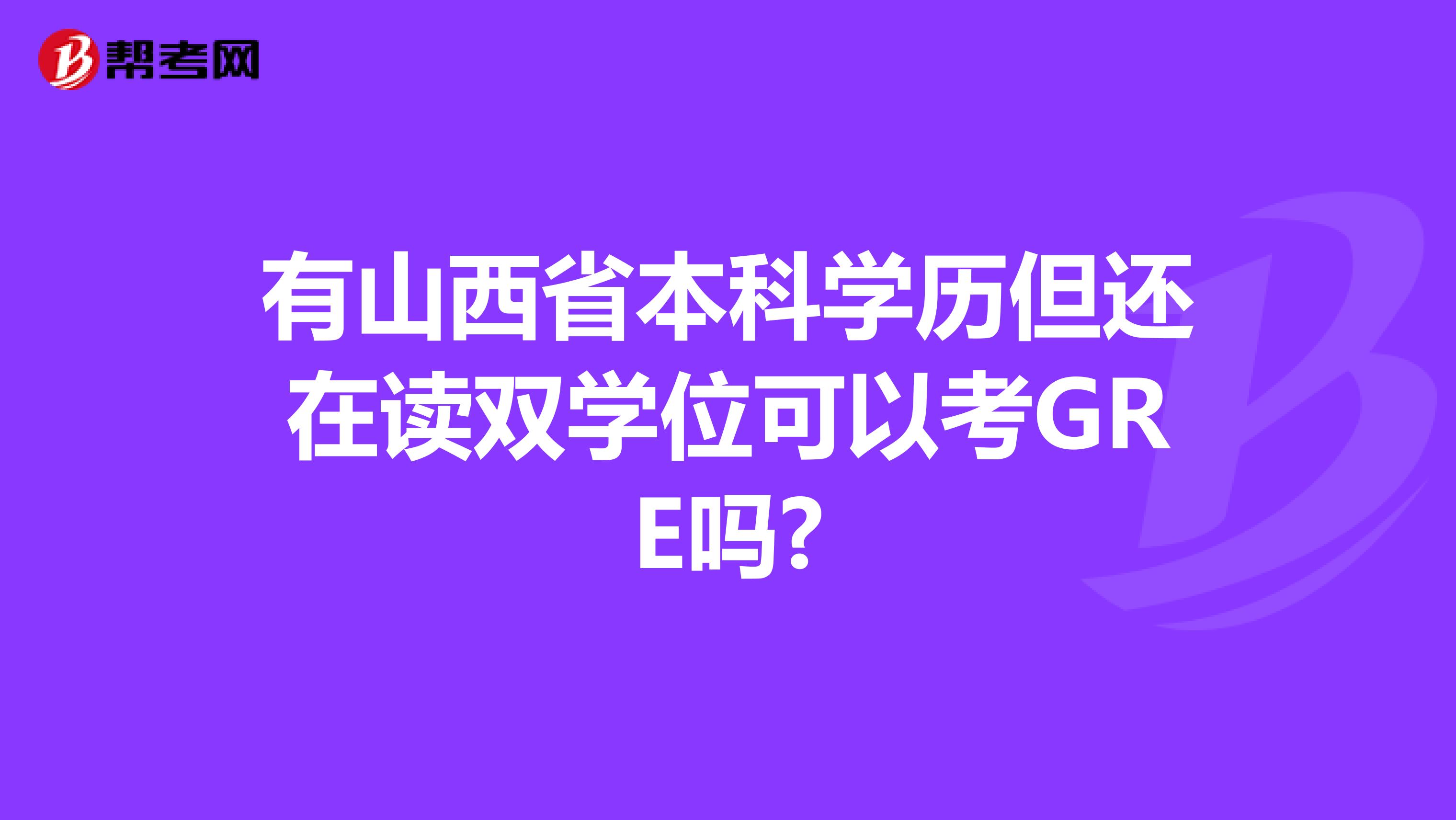 有山西省本科学历但还在读双学位可以考GRE吗?