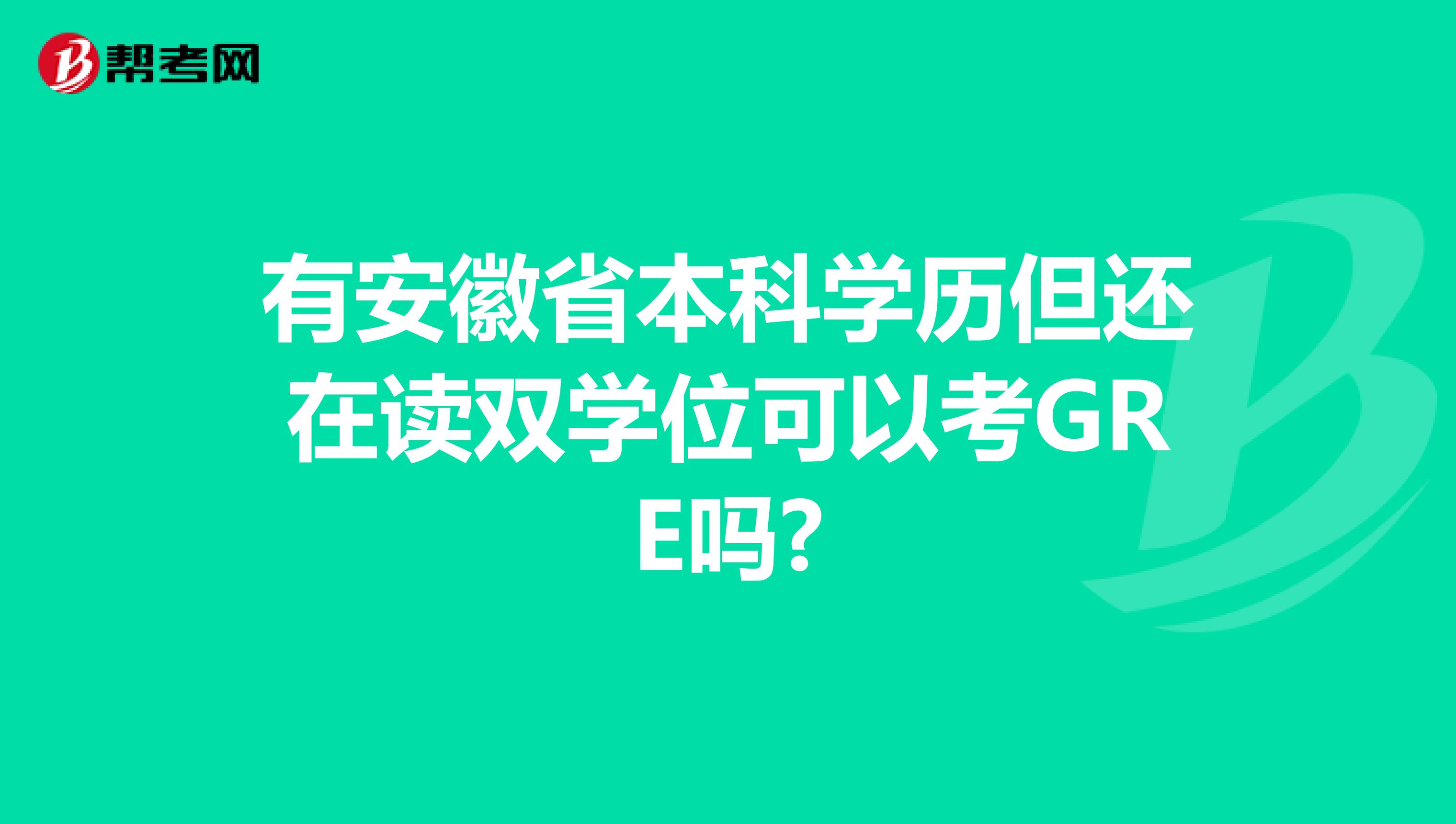 有安徽省本科学历但还在读双学位可以考GRE吗?