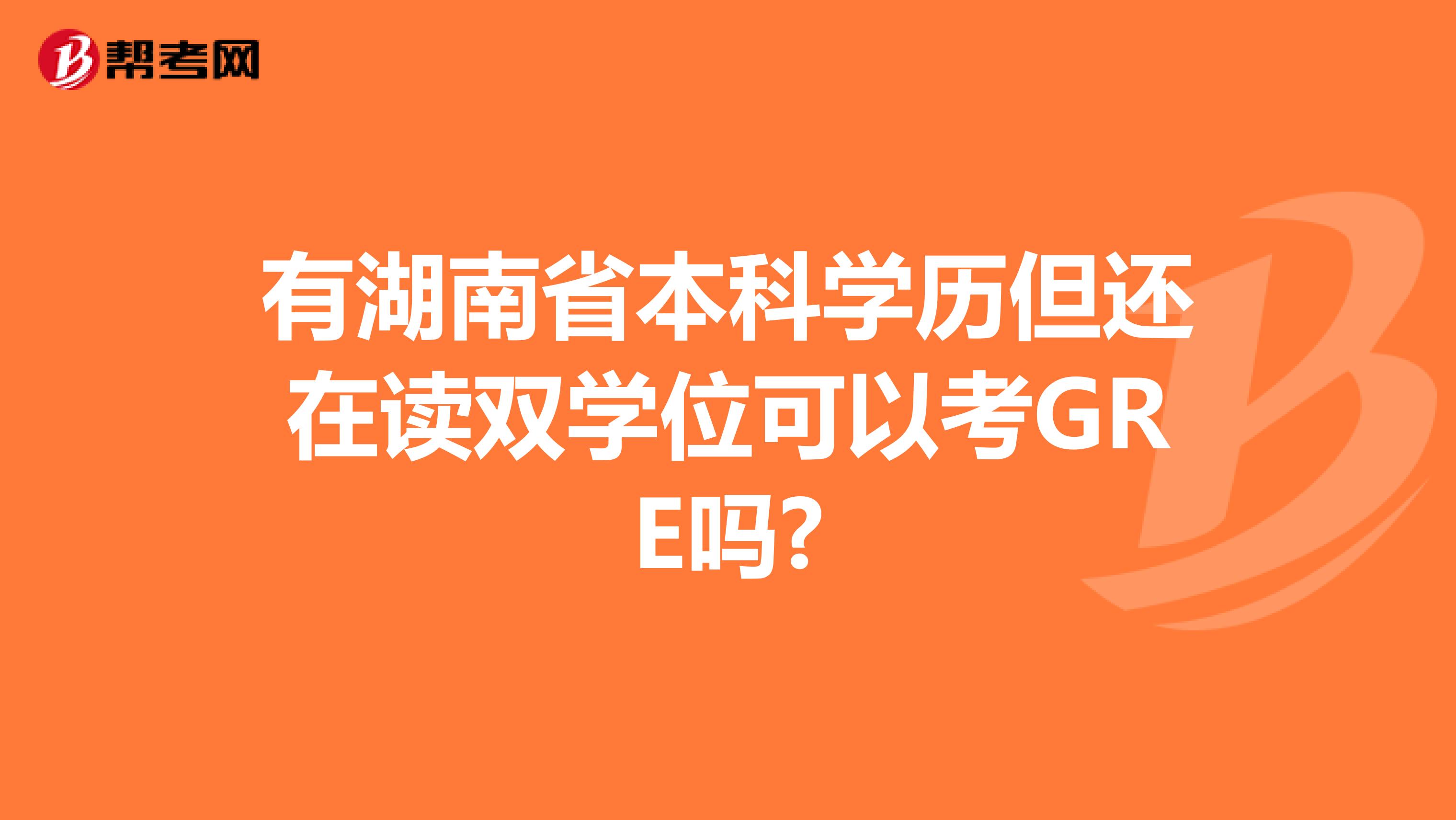 有湖南省本科学历但还在读双学位可以考GRE吗?