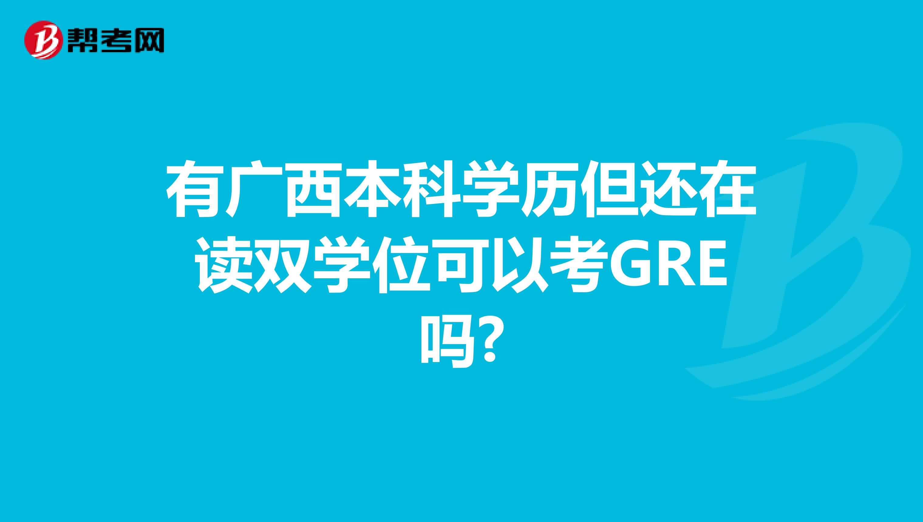 有广西本科学历但还在读双学位可以考GRE吗?