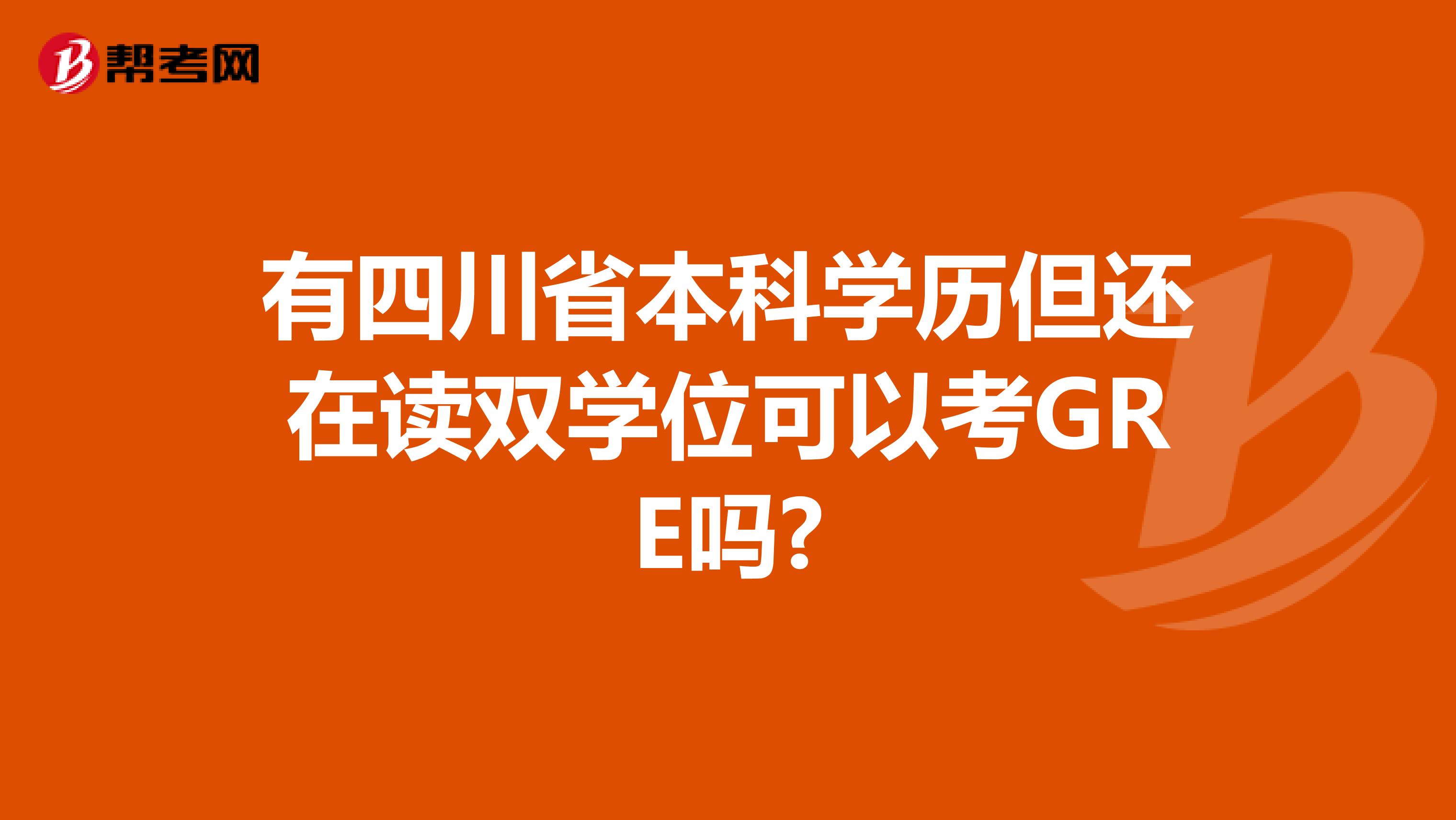 有四川省本科学历但还在读双学位可以考GRE吗?