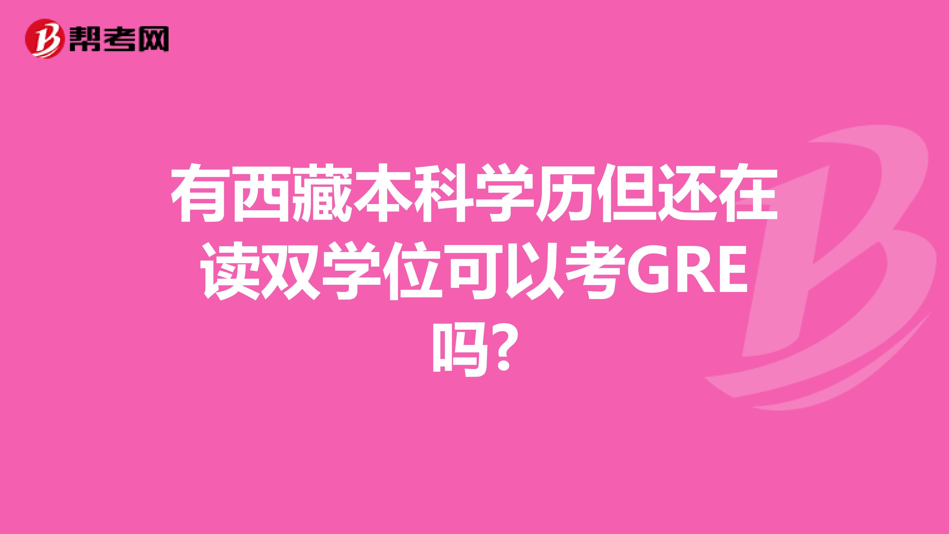 有西藏本科学历但还在读双学位可以考GRE吗?