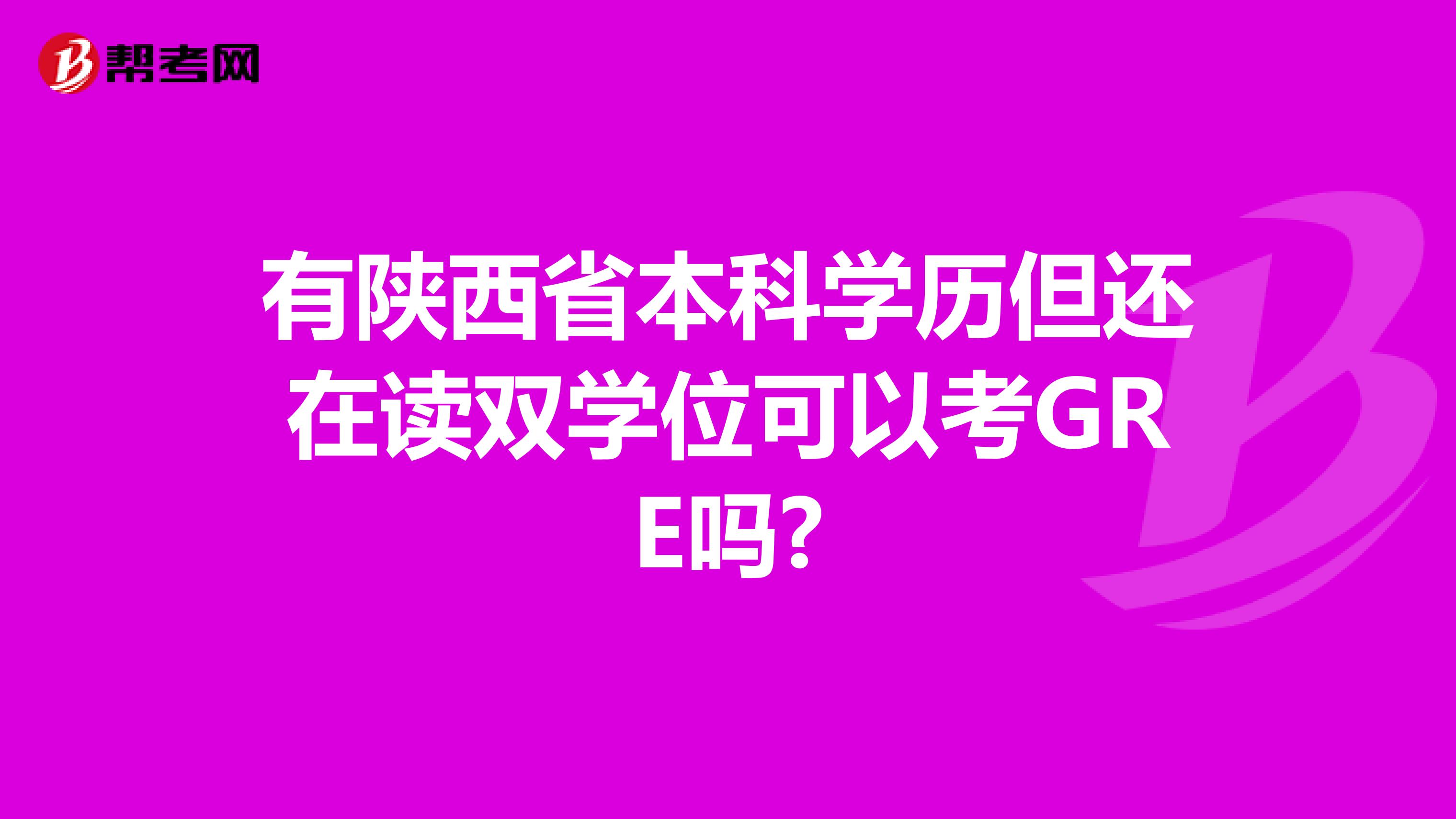 有陕西省本科学历但还在读双学位可以考GRE吗?