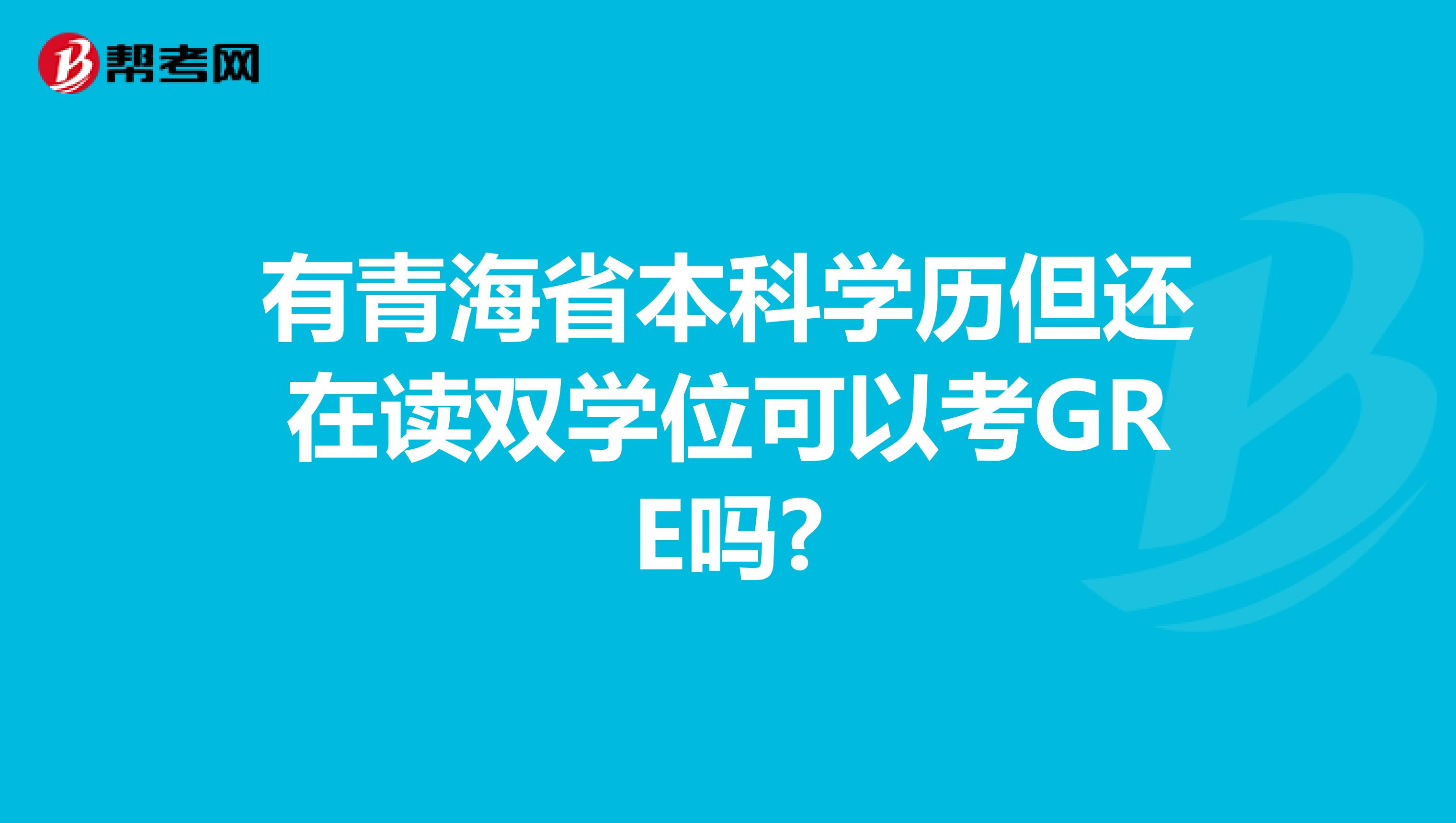 有青海省本科学历但还在读双学位可以考GRE吗?