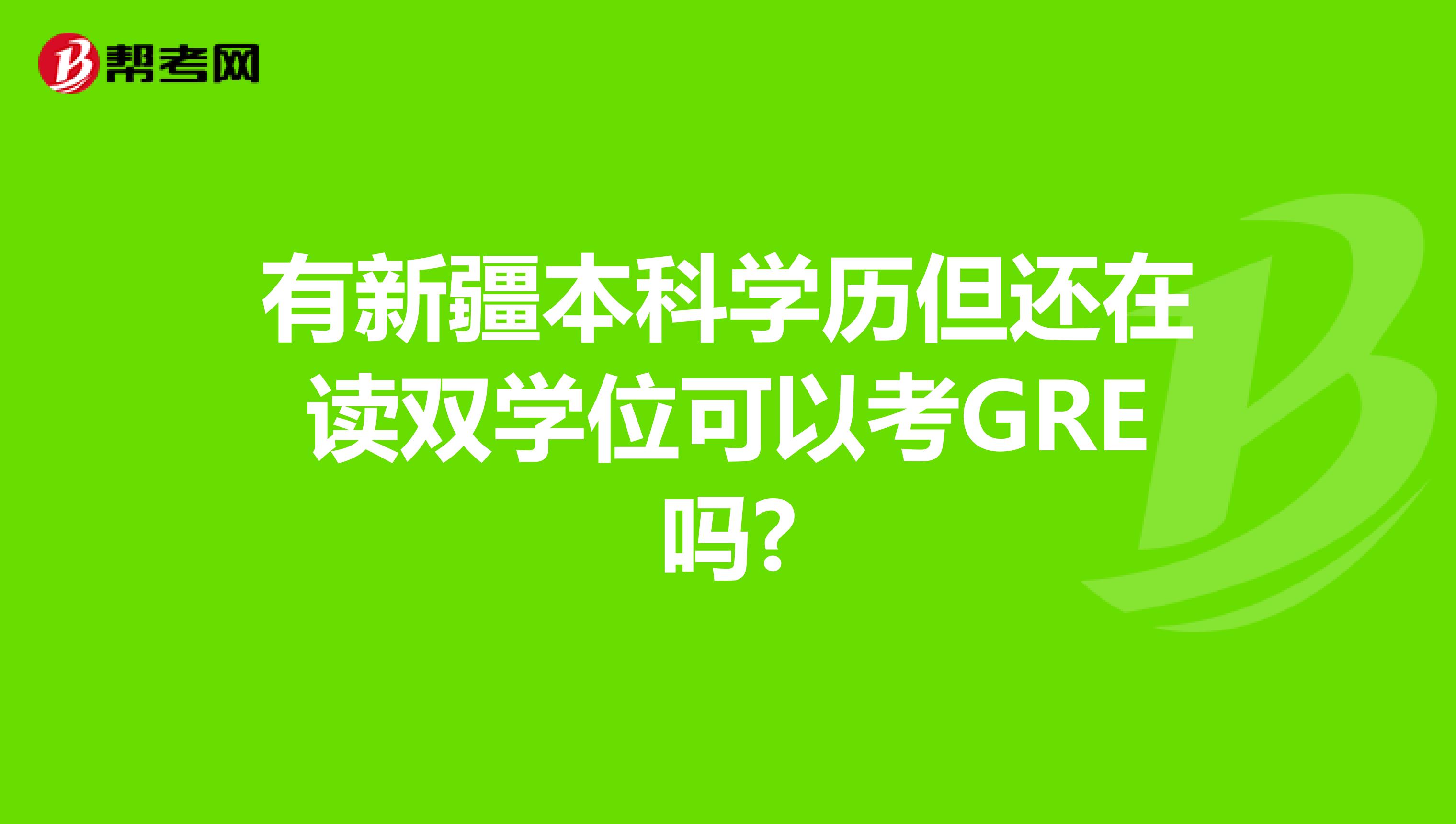 有新疆本科学历但还在读双学位可以考GRE吗?