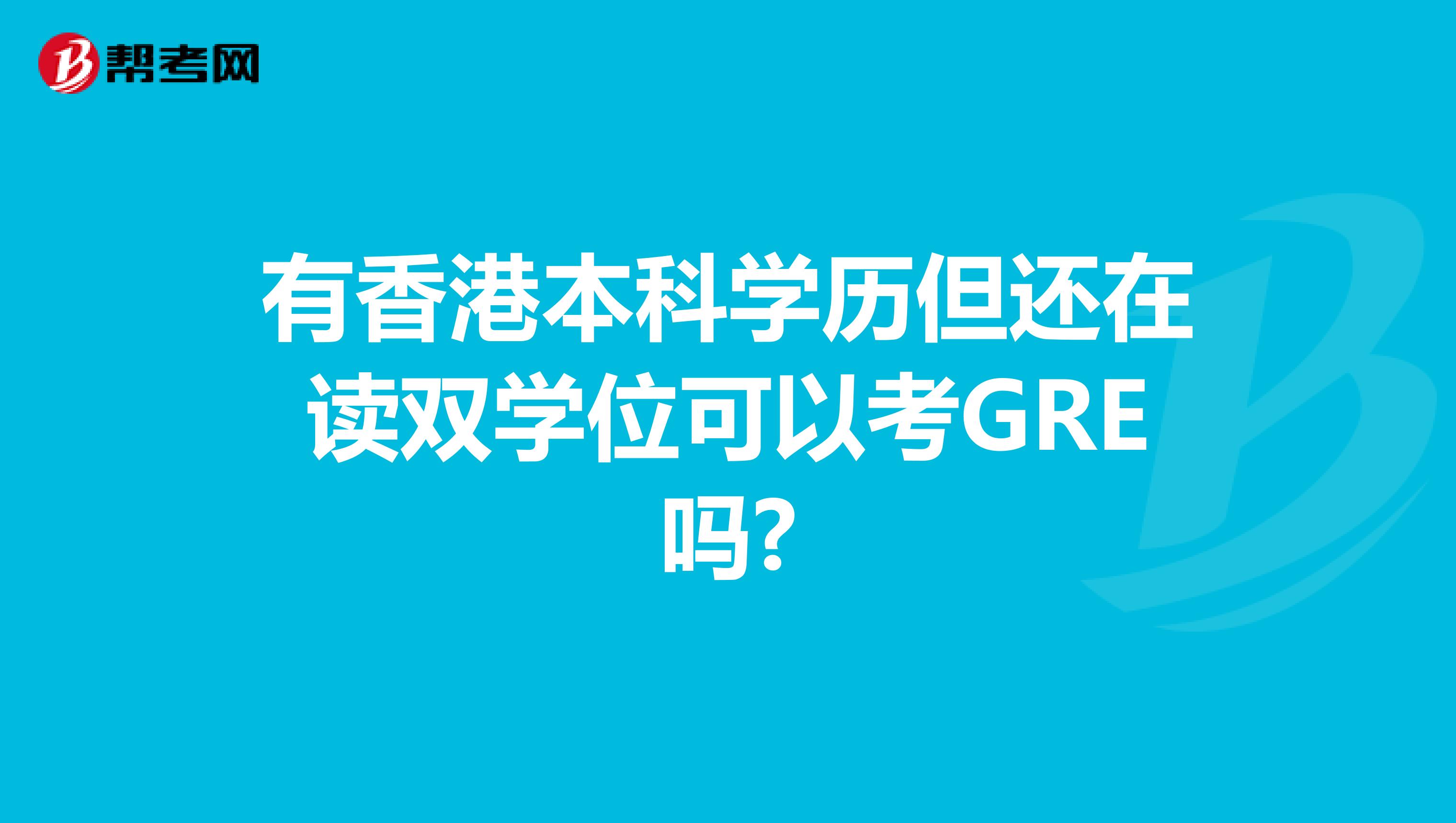 有香港本科学历但还在读双学位可以考GRE吗?