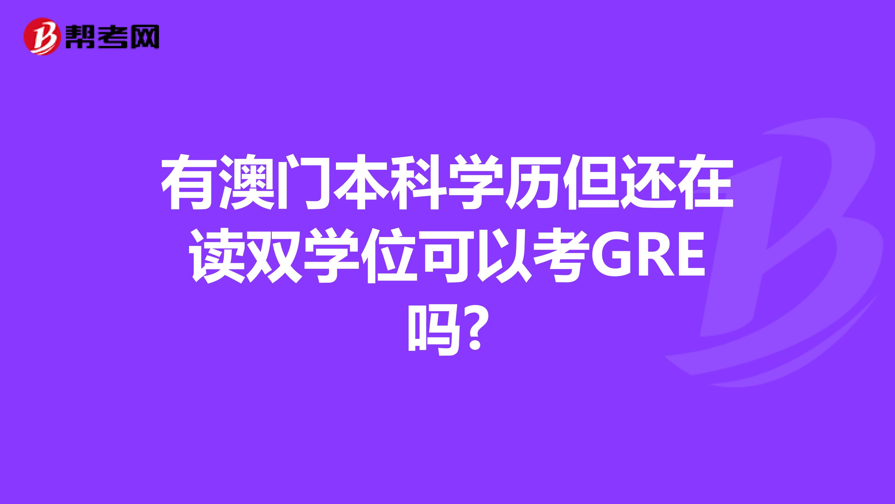 有澳門本科學(xué)歷但還在讀雙學(xué)位可以考GRE嗎?