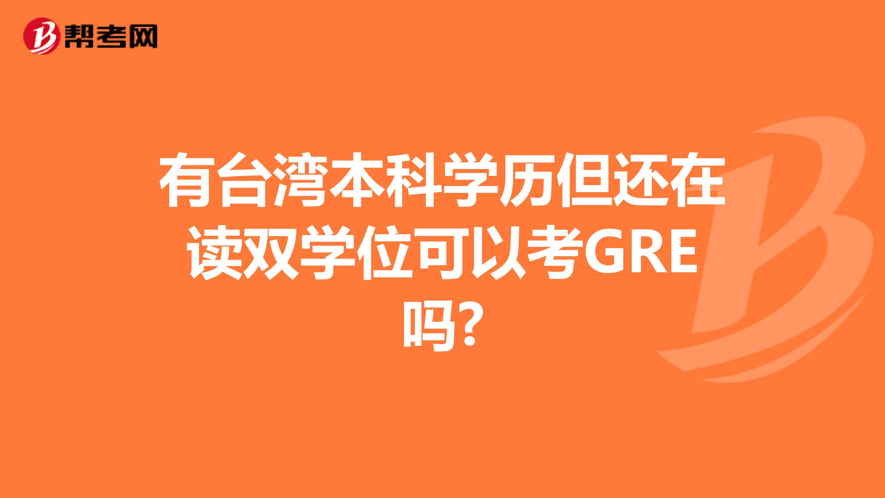有台湾本科学历但还在读双学位可以考GRE吗?