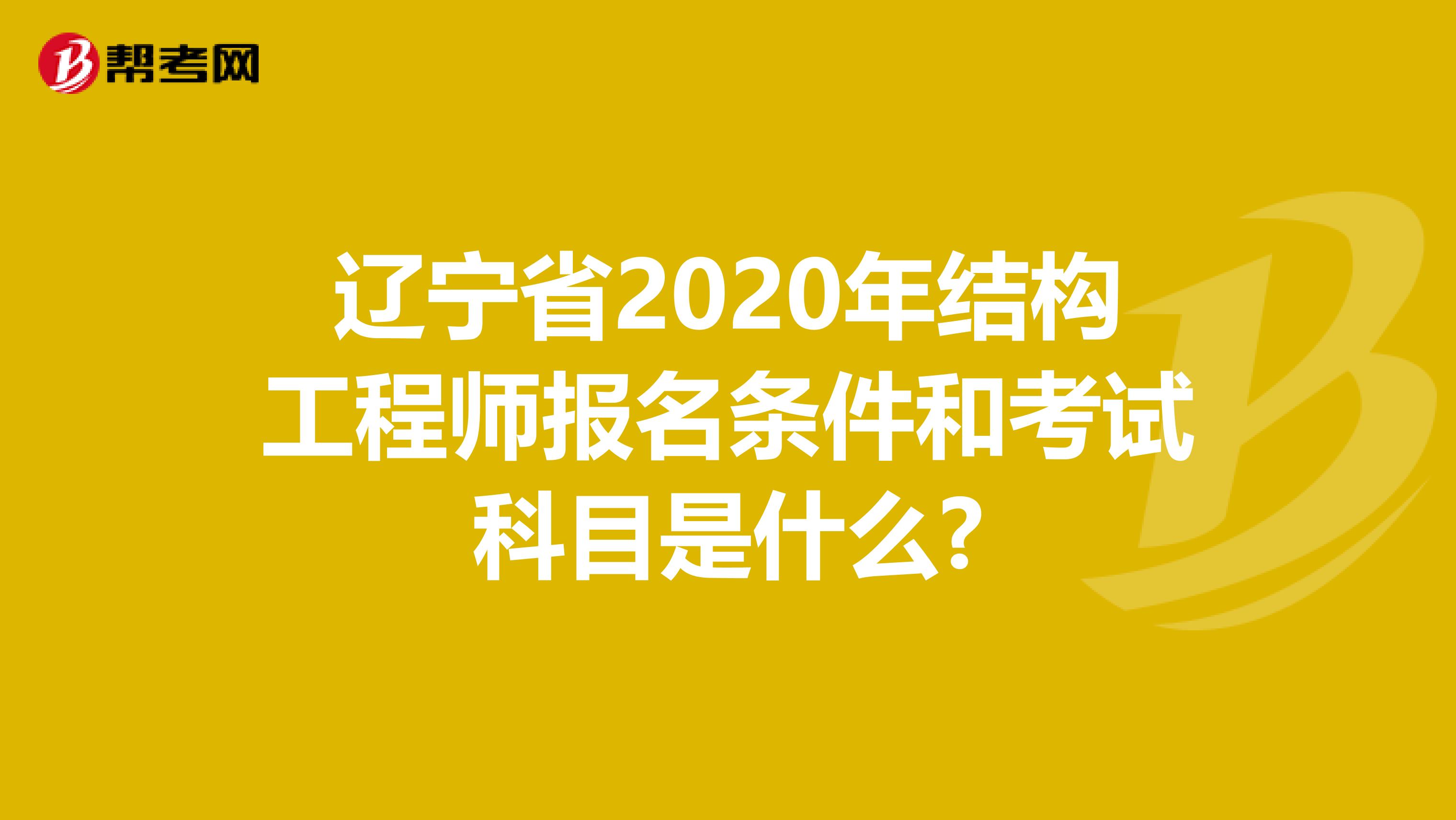 辽宁省2020年结构工程师报名条件和考试科目是什么?