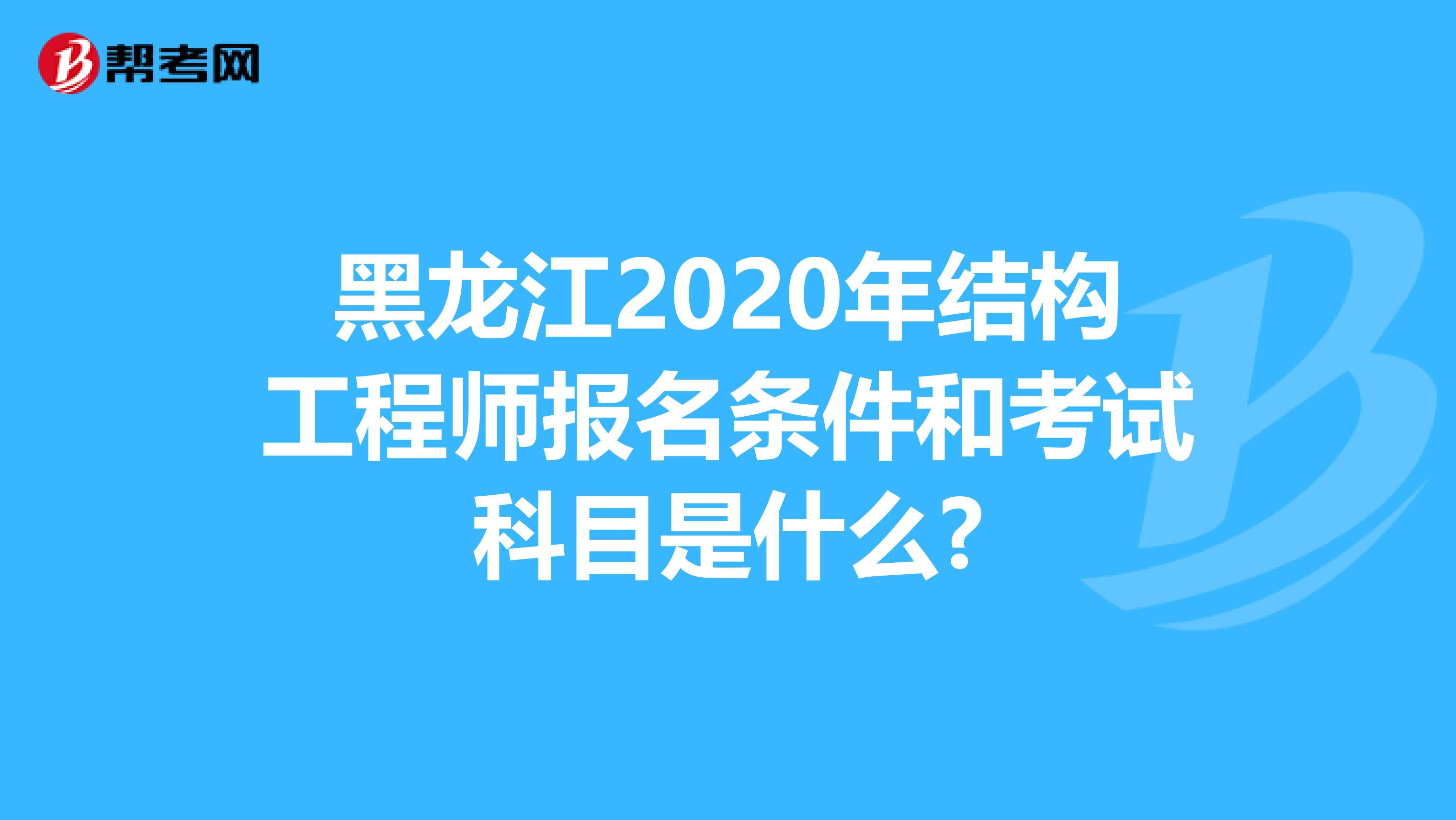 黑龙江2020年结构工程师报名条件和考试科目是什么?