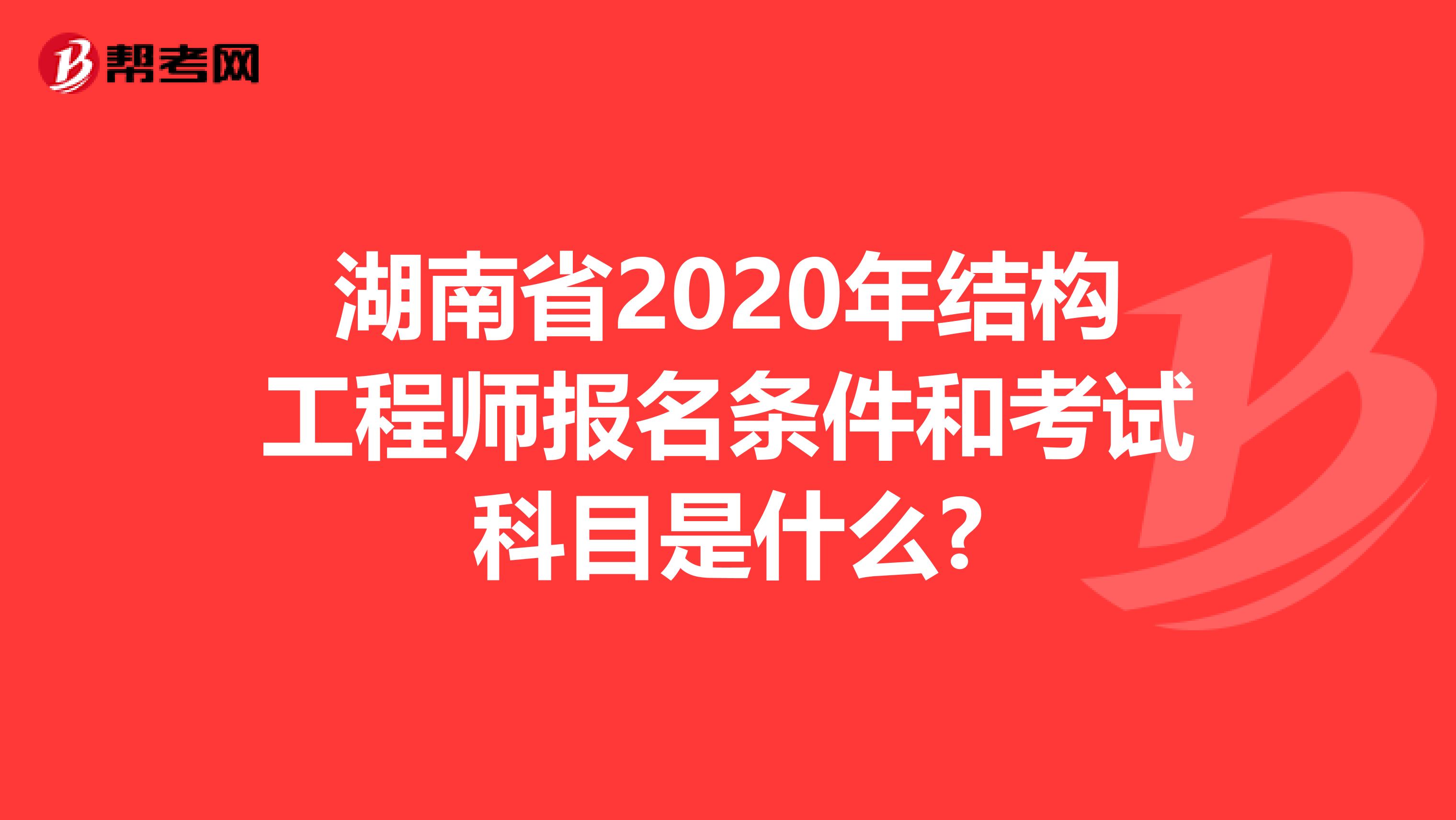 湖南省2020年结构工程师报名条件和考试科目是什么?