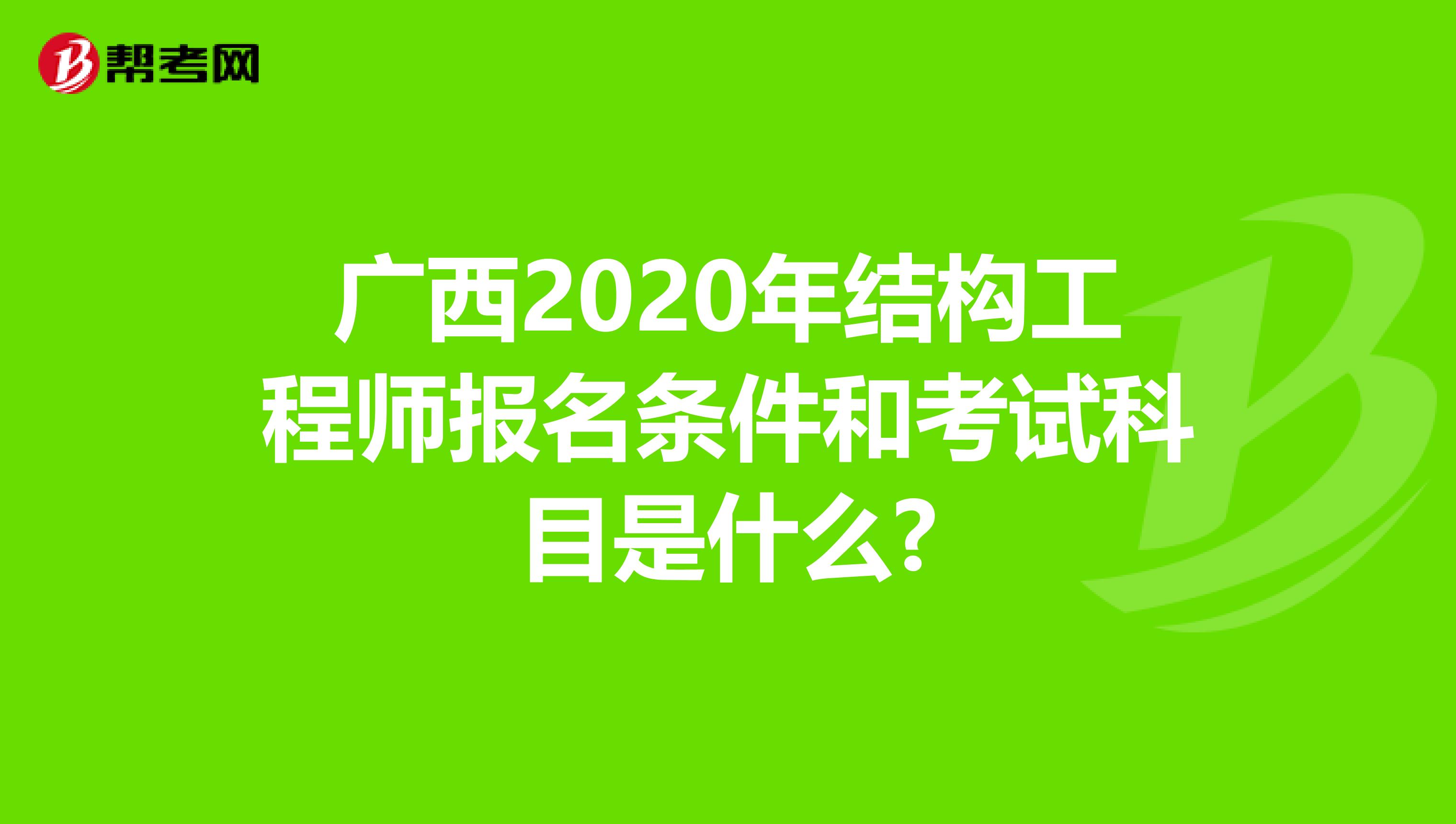 广西2020年结构工程师报名条件和考试科目是什么?