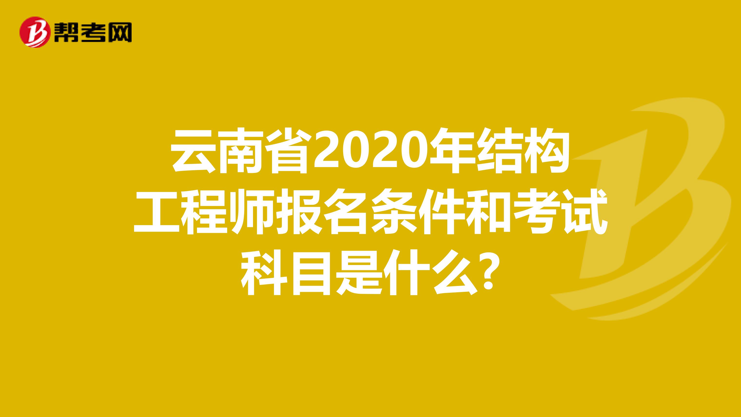 云南省2020年结构工程师报名条件和考试科目是什么?