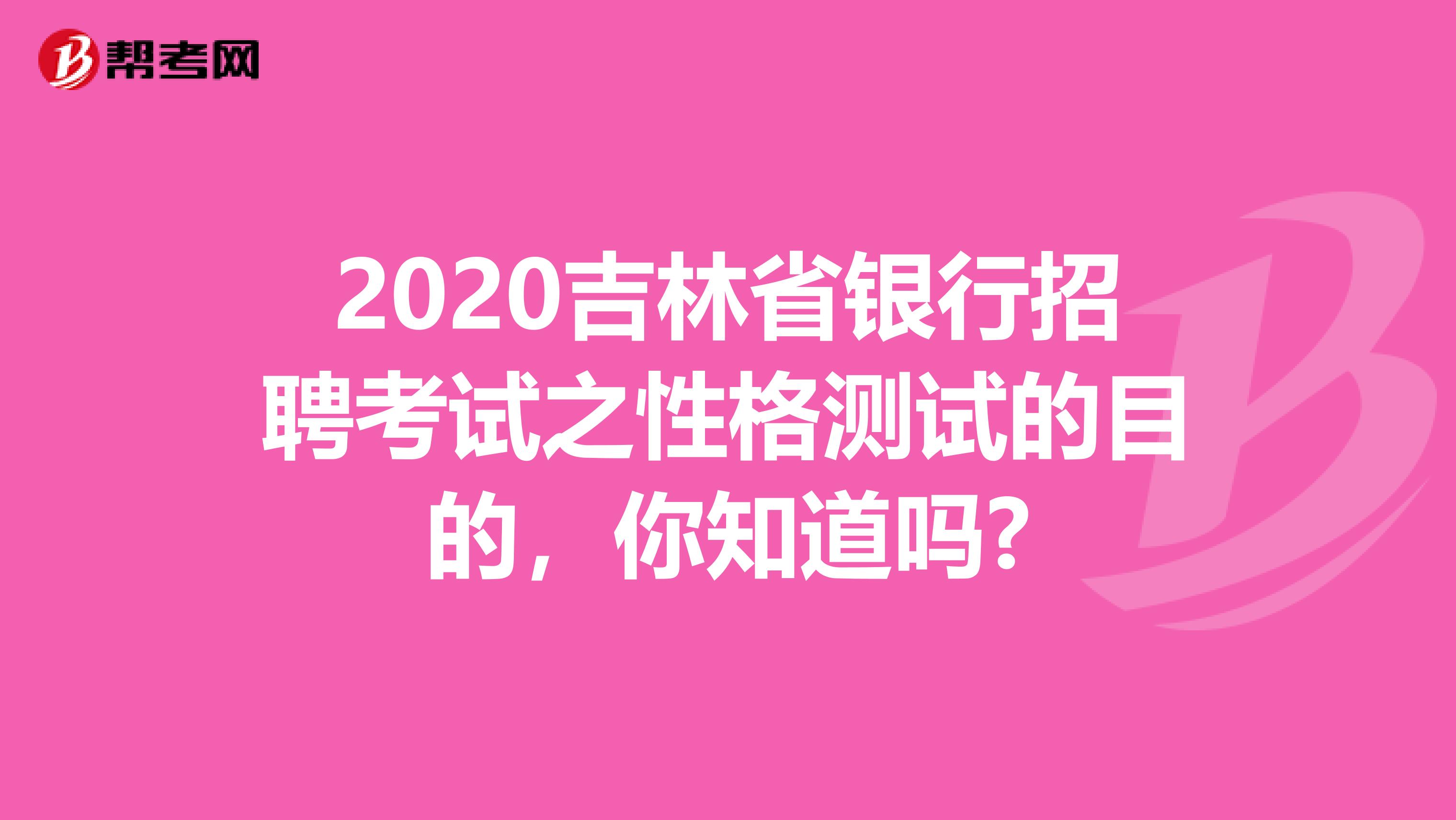 2020吉林省银行招聘考试之性格测试的目的，你知道吗?
