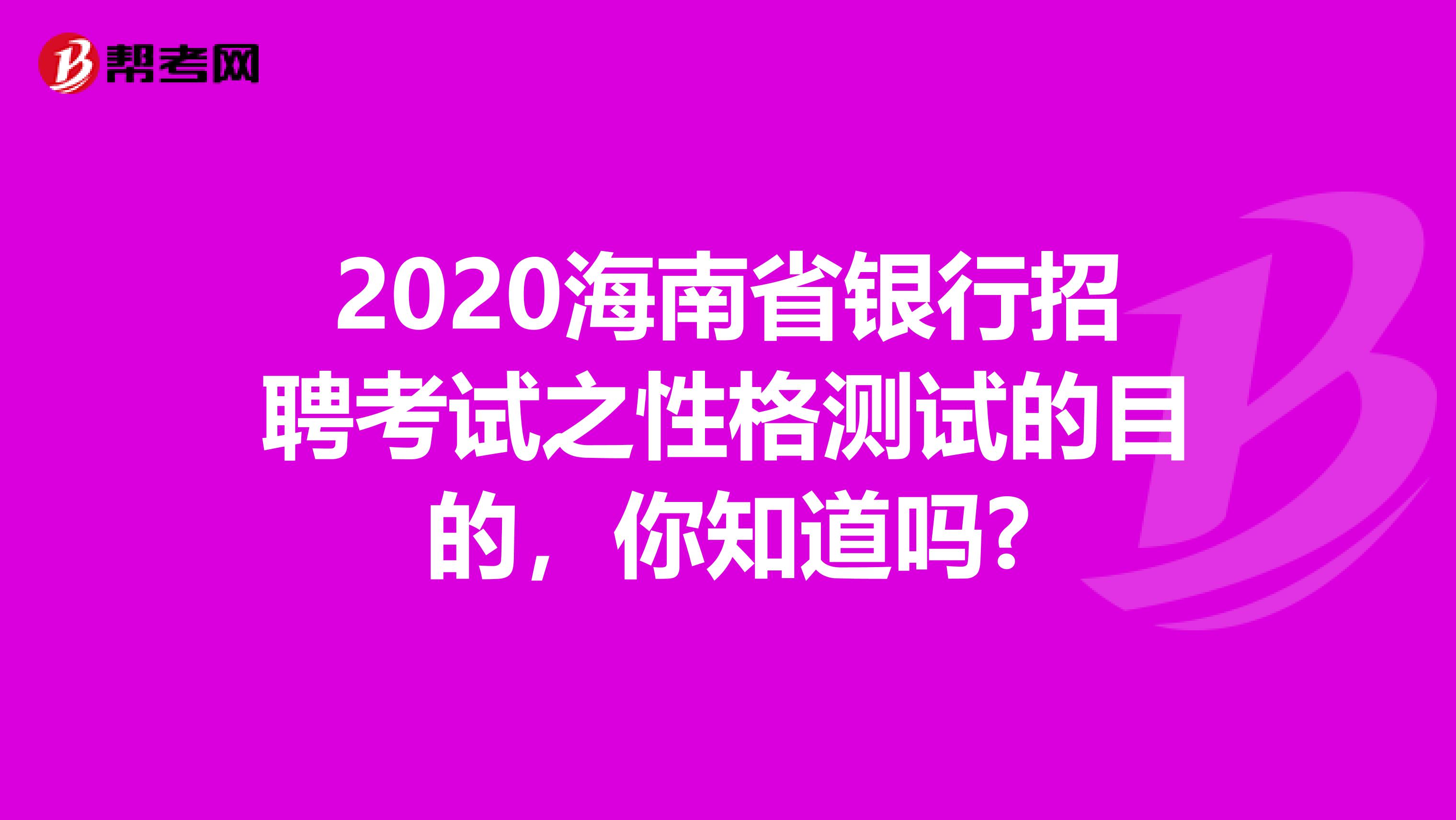 2020海南省银行招聘考试之性格测试的目的，你知道吗?