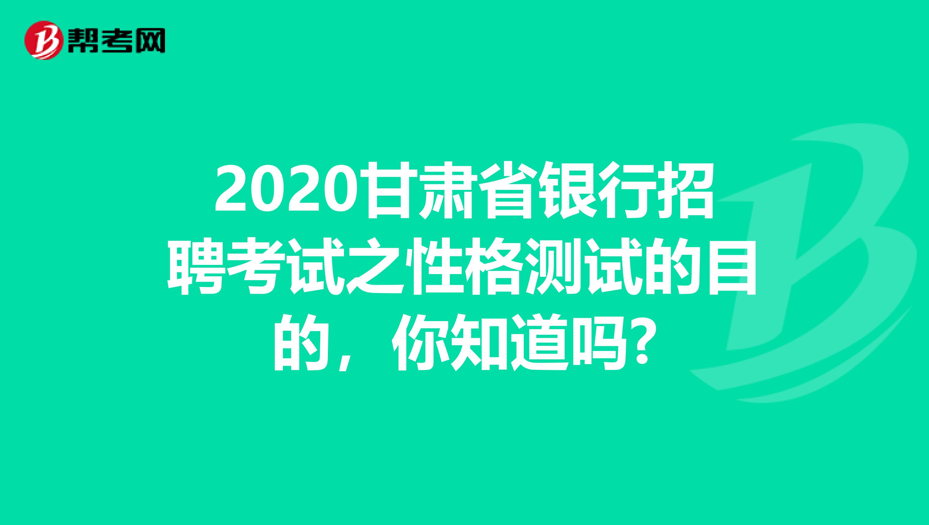 2020甘肃省银行招聘考试之性格测试的目的，你知道吗?
