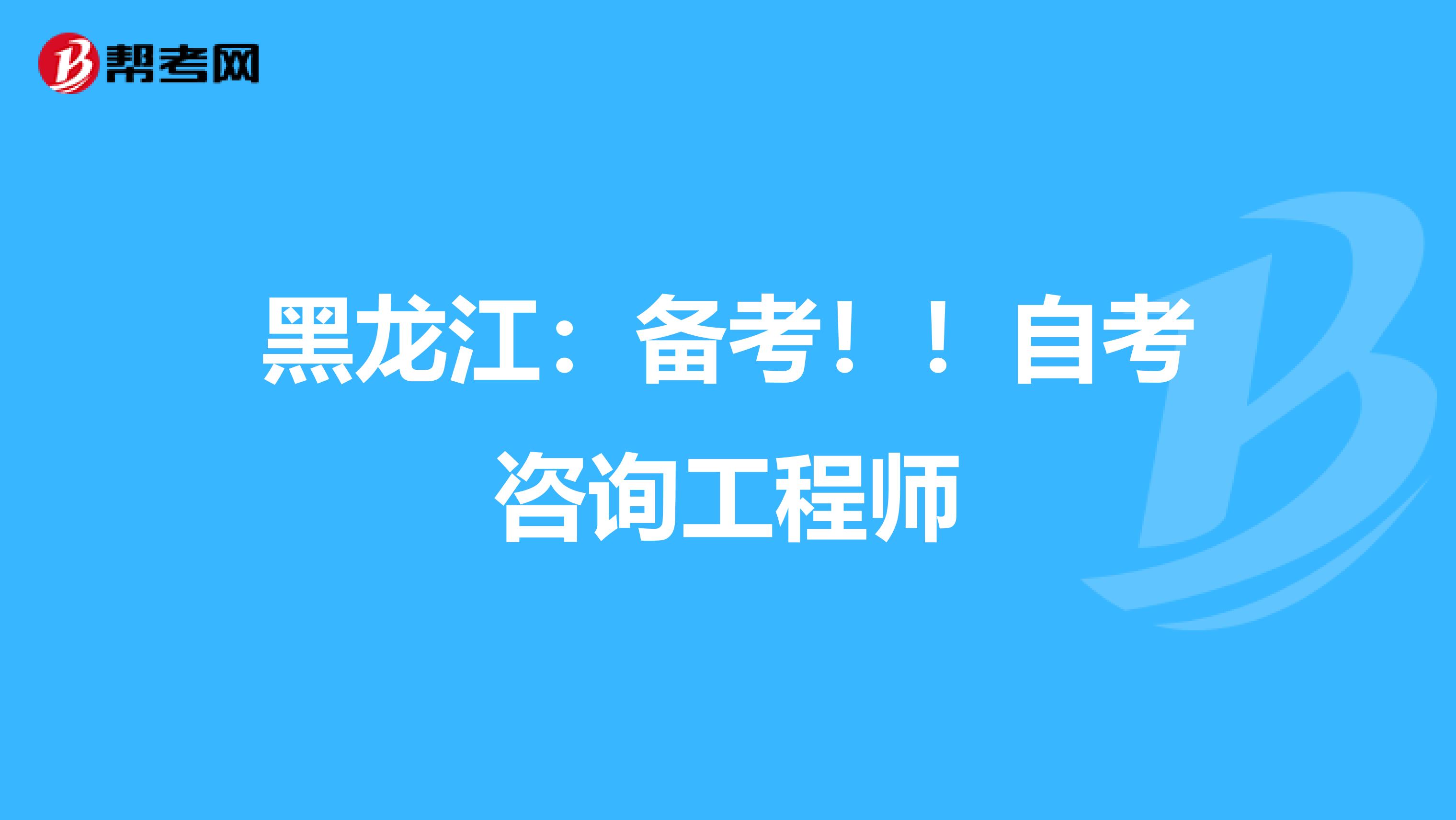 黑龙江：备考！！自考咨询工程师