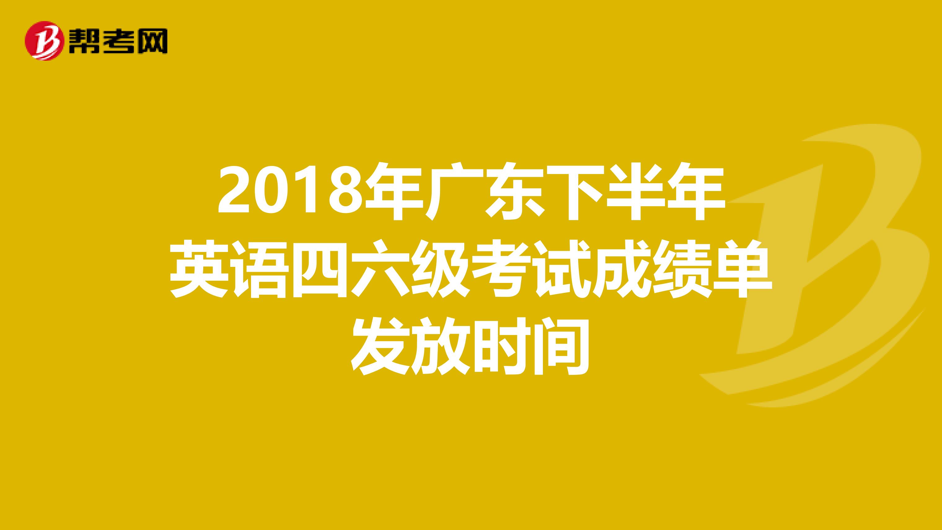 2018年广东下半年英语四六级考试成绩单发放时间