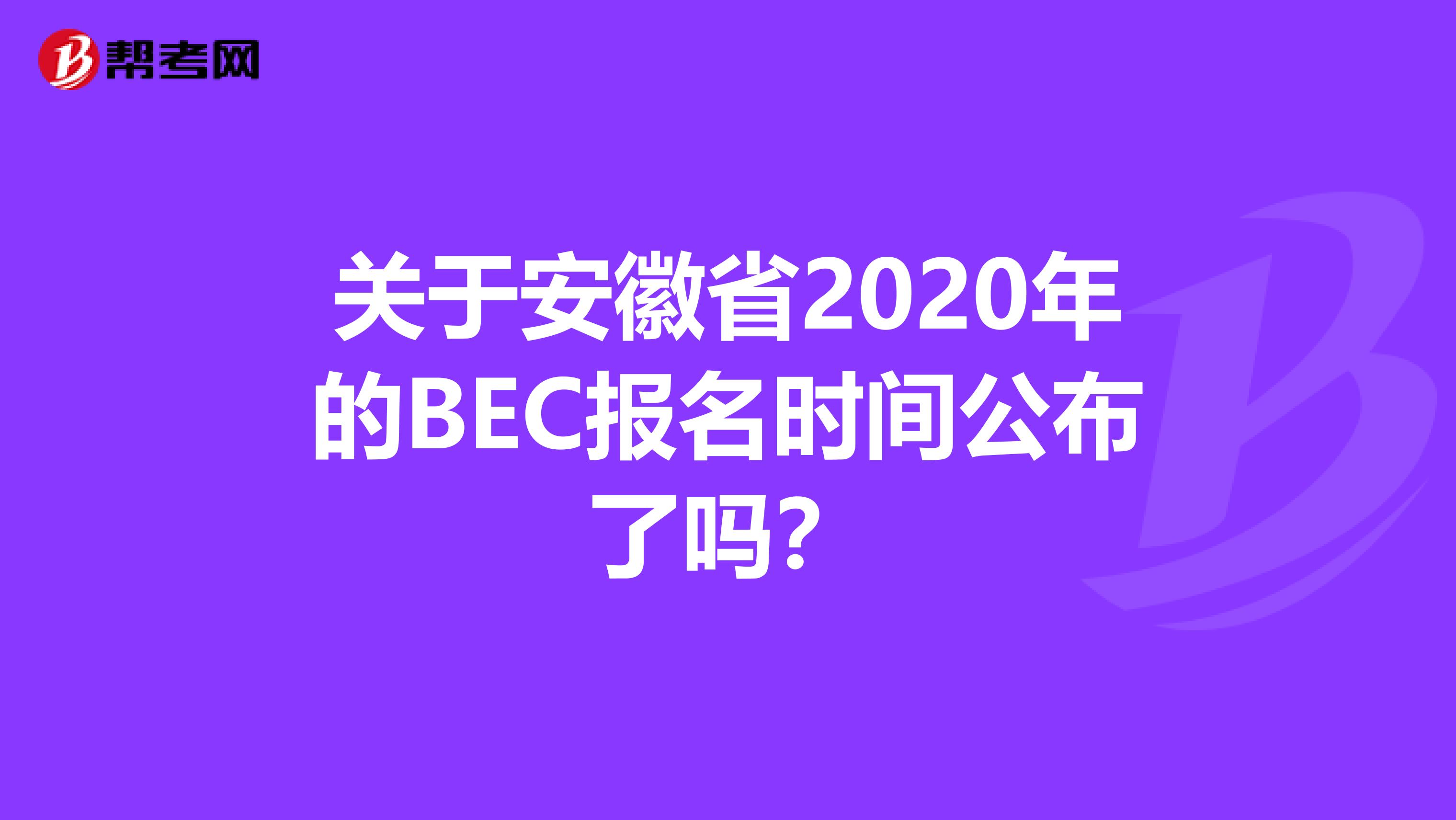 关于安徽省2020年的BEC报名时间公布了吗？