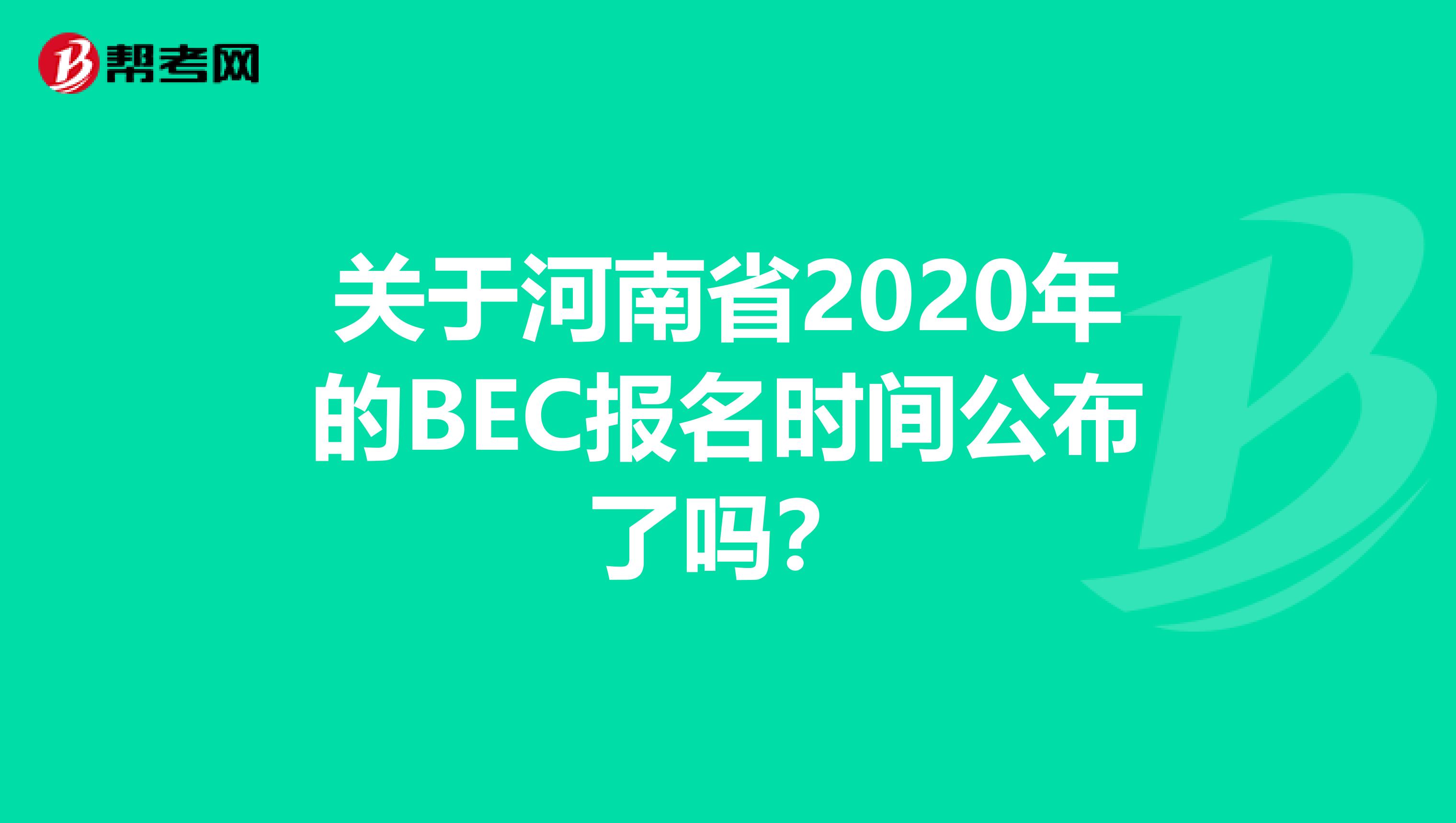 关于河南省2020年的BEC报名时间公布了吗？