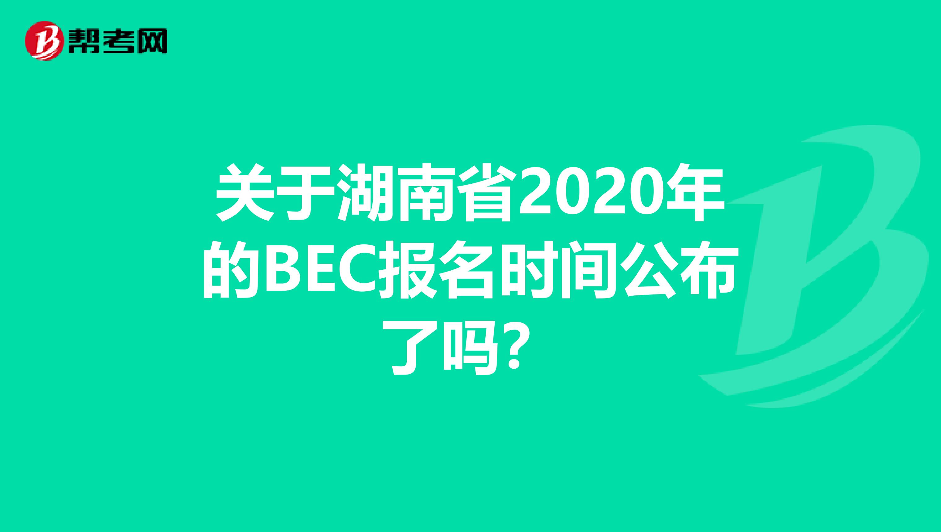 关于湖南省2020年的BEC报名时间公布了吗？