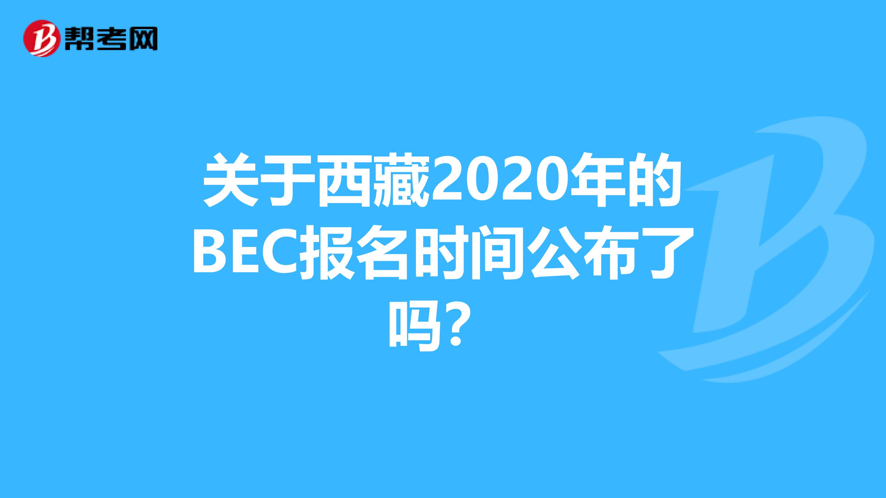 关于西藏2020年的BEC报名时间公布了吗？