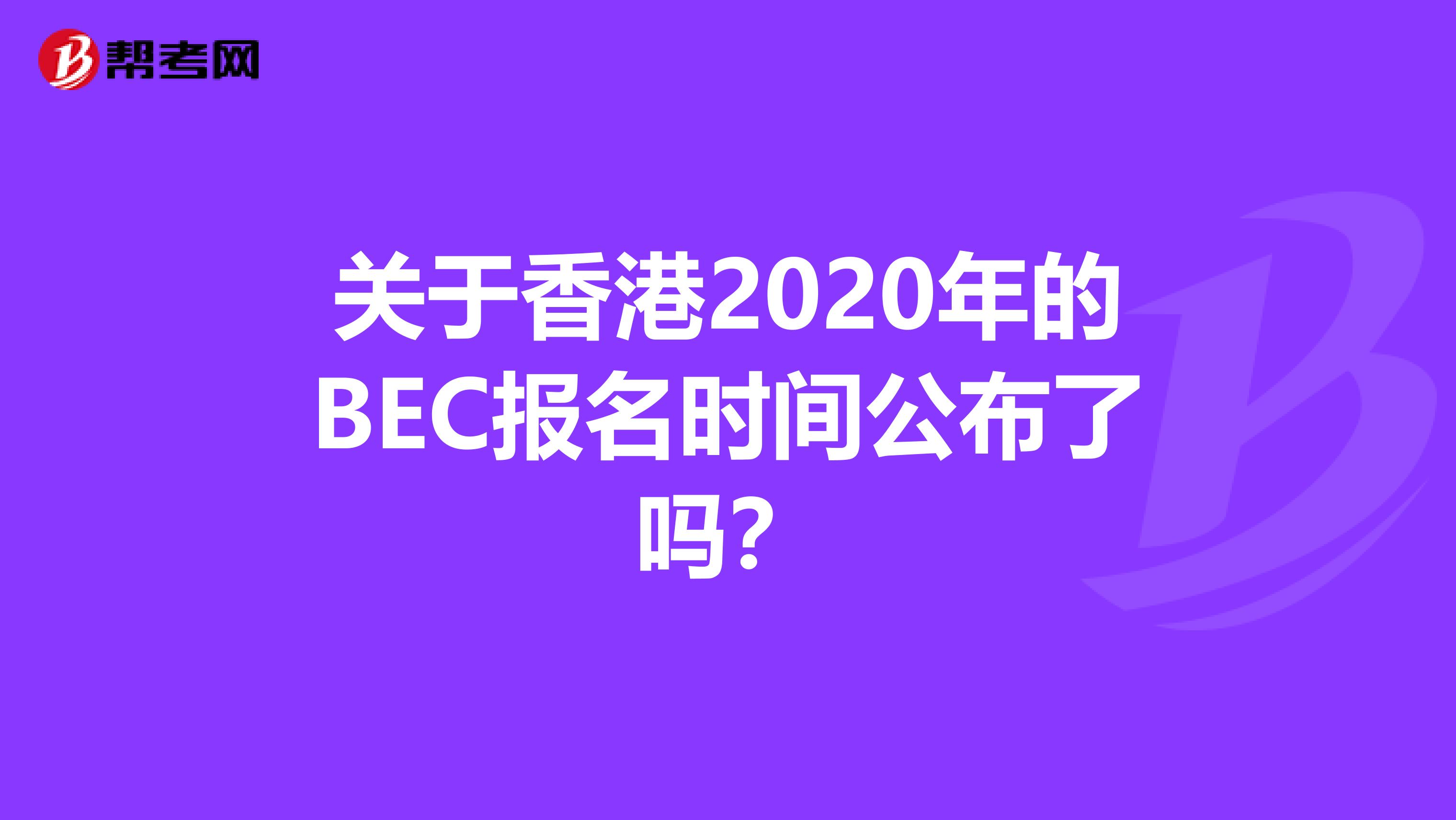 关于香港2020年的BEC报名时间公布了吗？