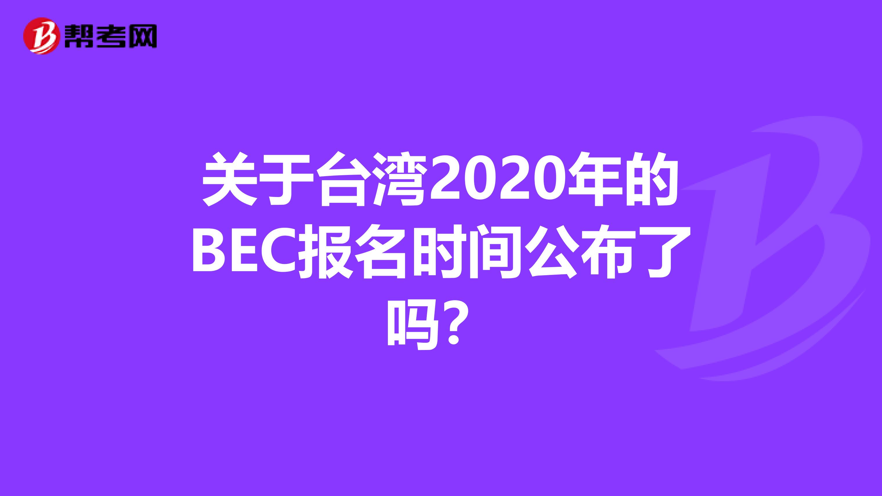 关于台湾2020年的BEC报名时间公布了吗？