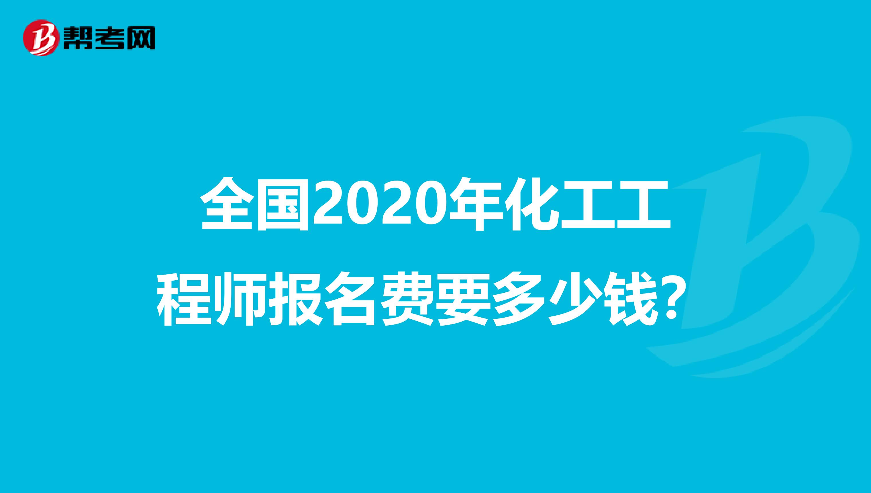 全国2020年化工工程师报名费要多少钱？