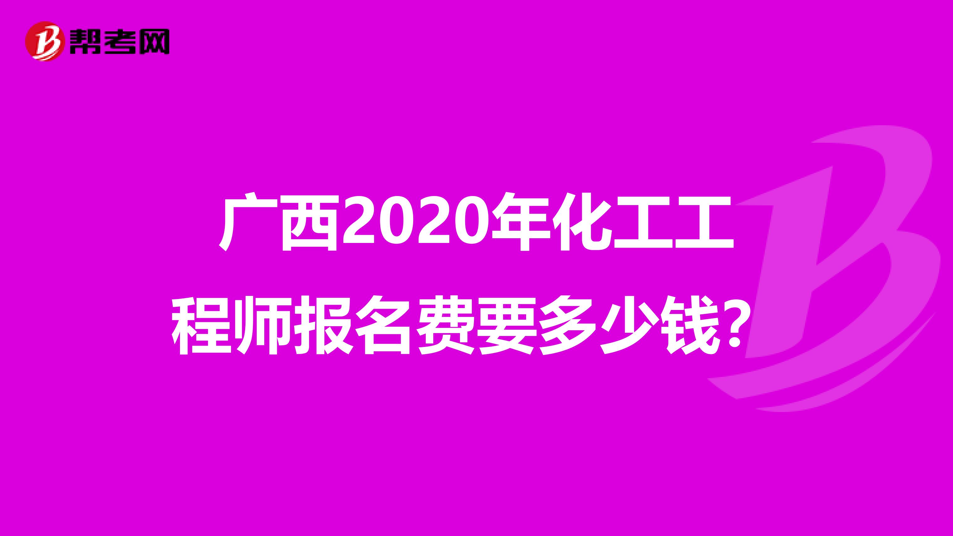 广西2020年化工工程师报名费要多少钱？