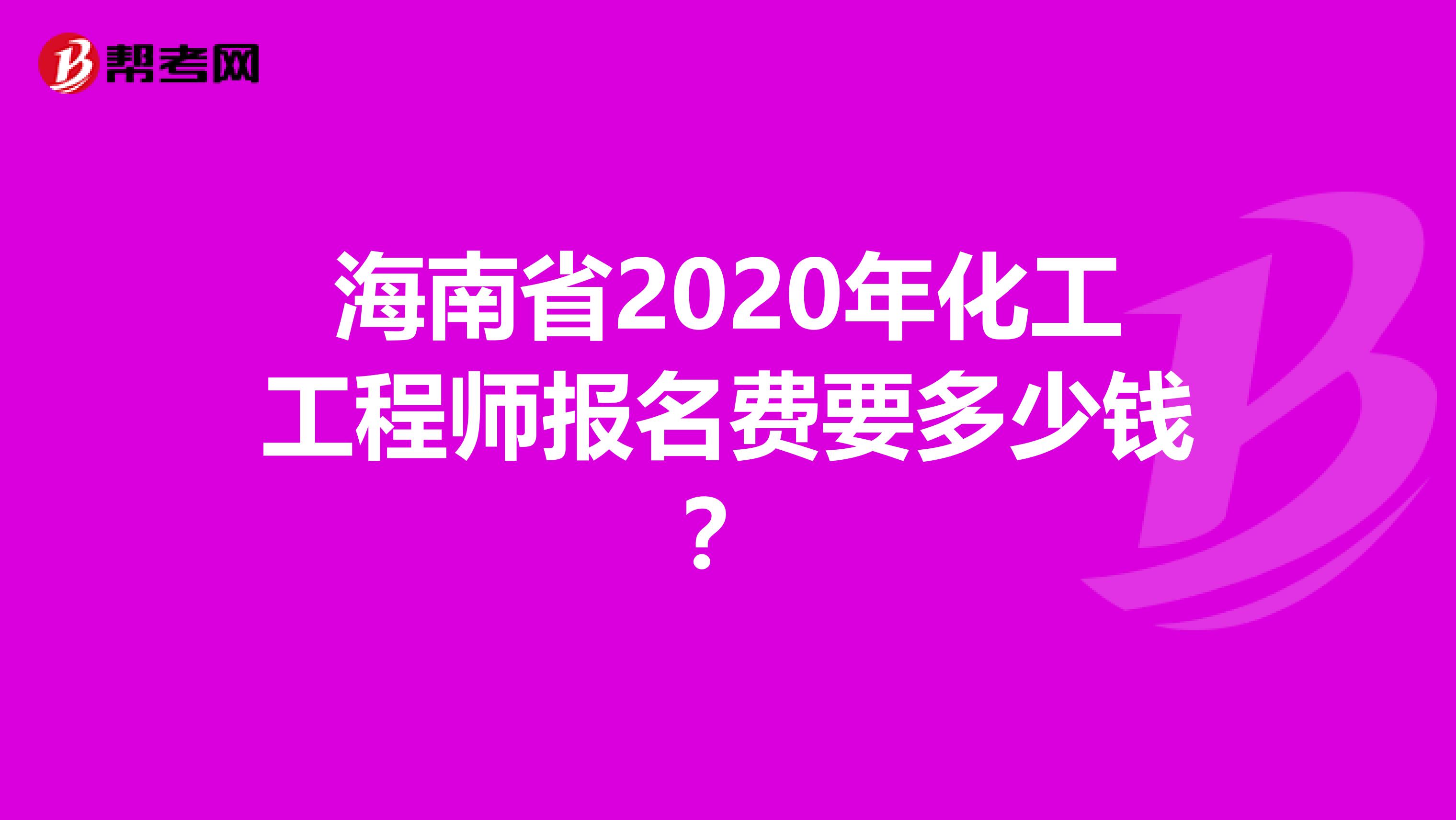 海南省2020年化工工程师报名费要多少钱？