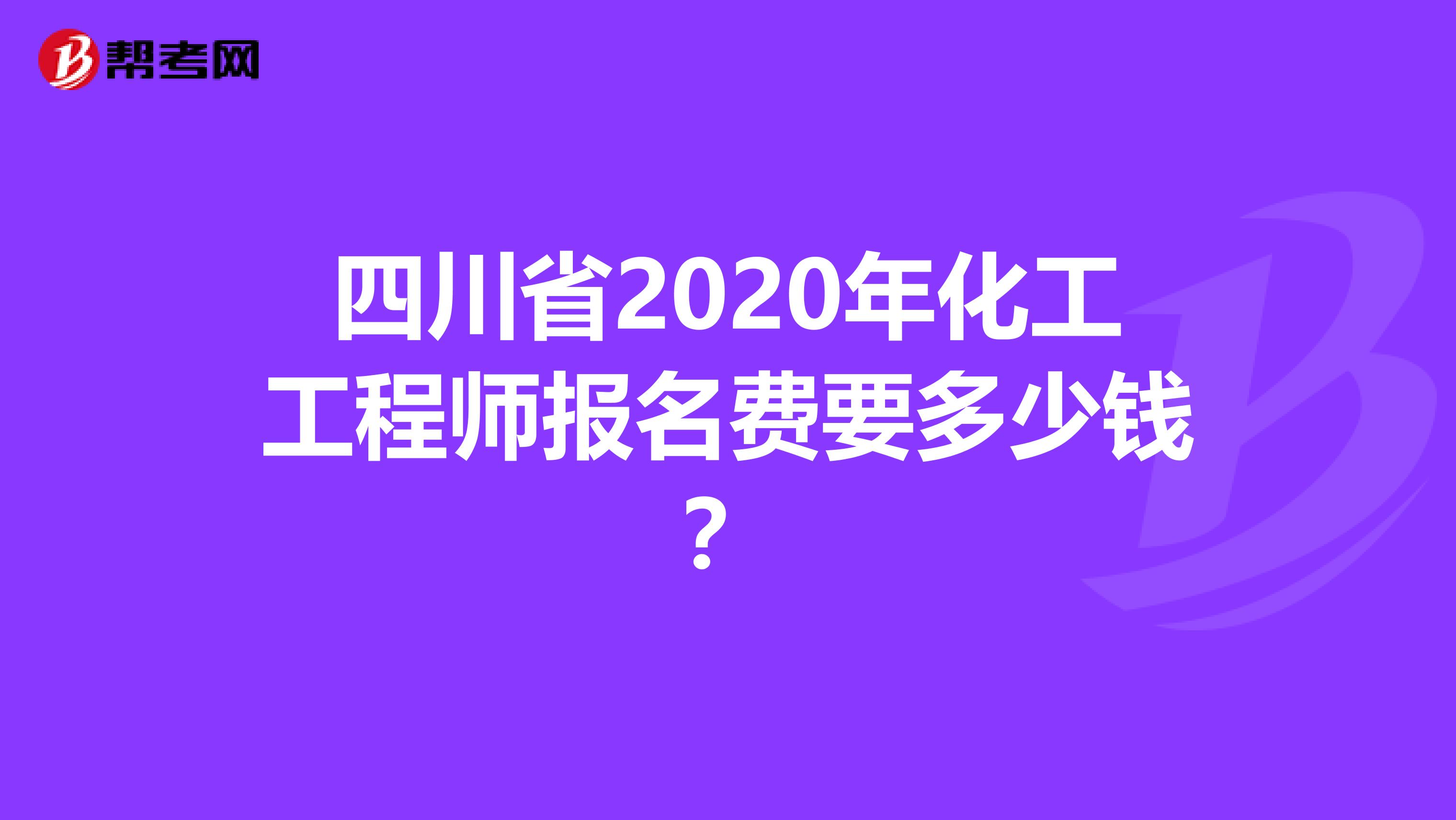 四川省2020年化工工程师报名费要多少钱？
