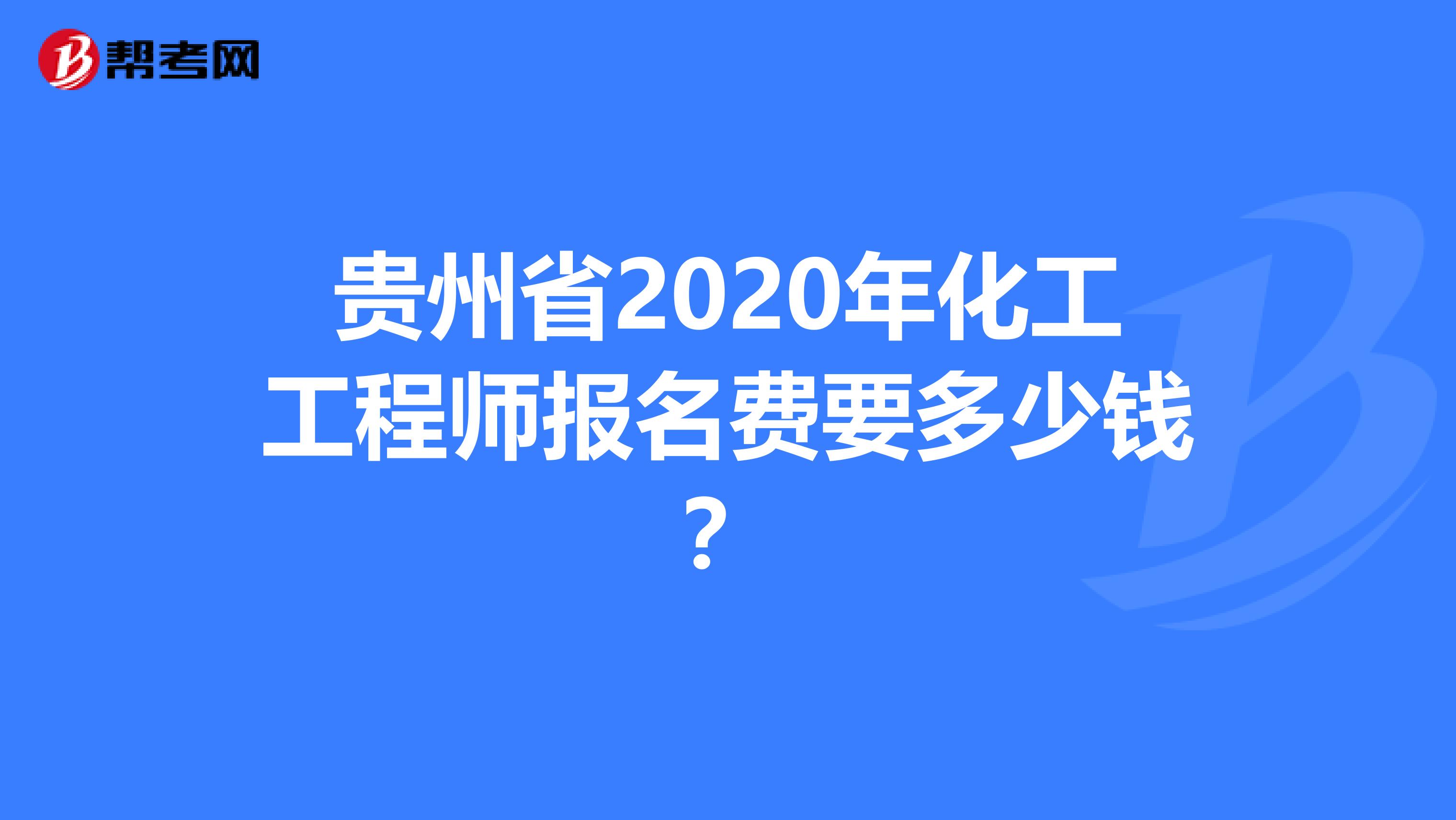 贵州省2020年化工工程师报名费要多少钱？
