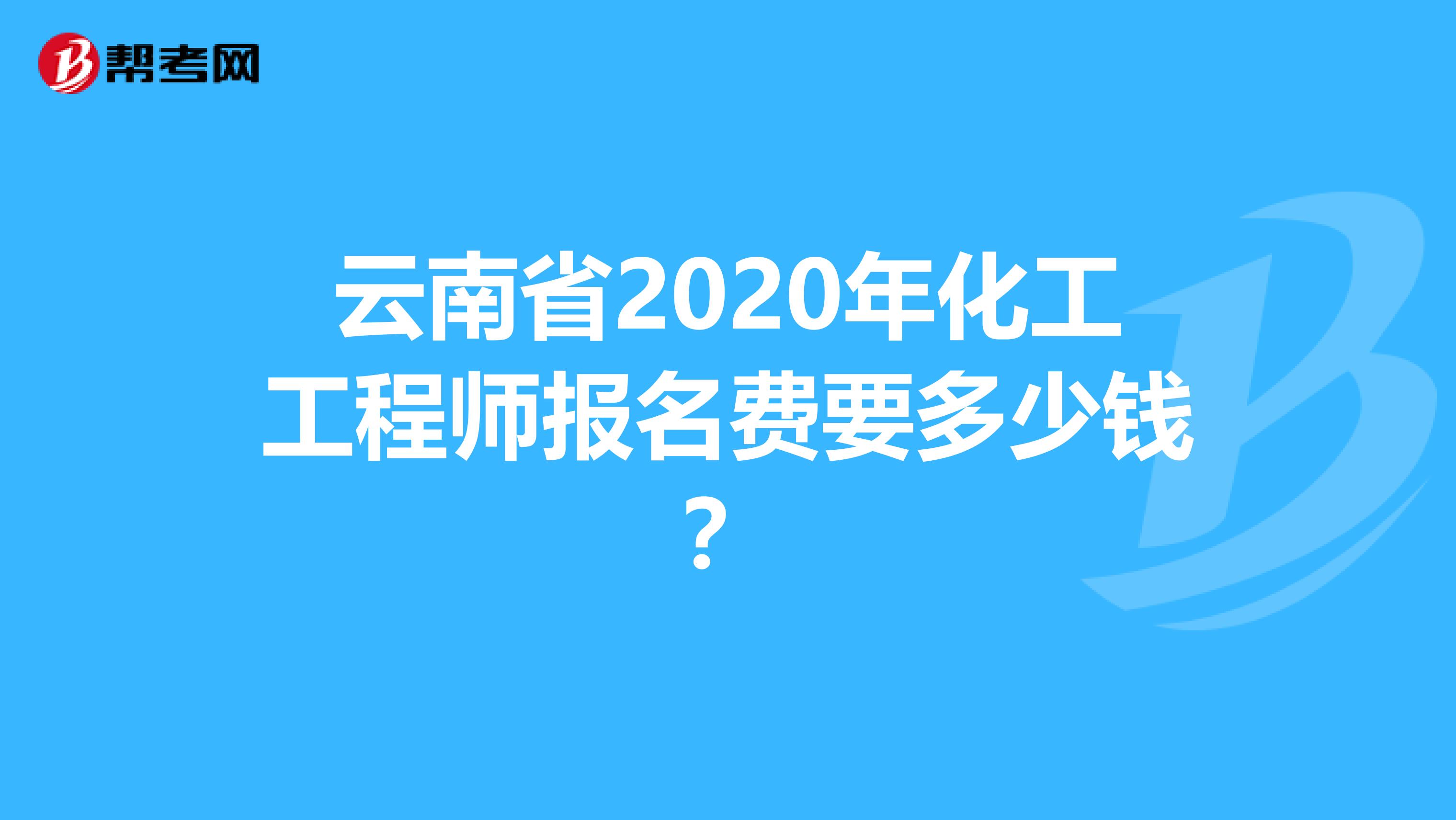 云南省2020年化工工程师报名费要多少钱？