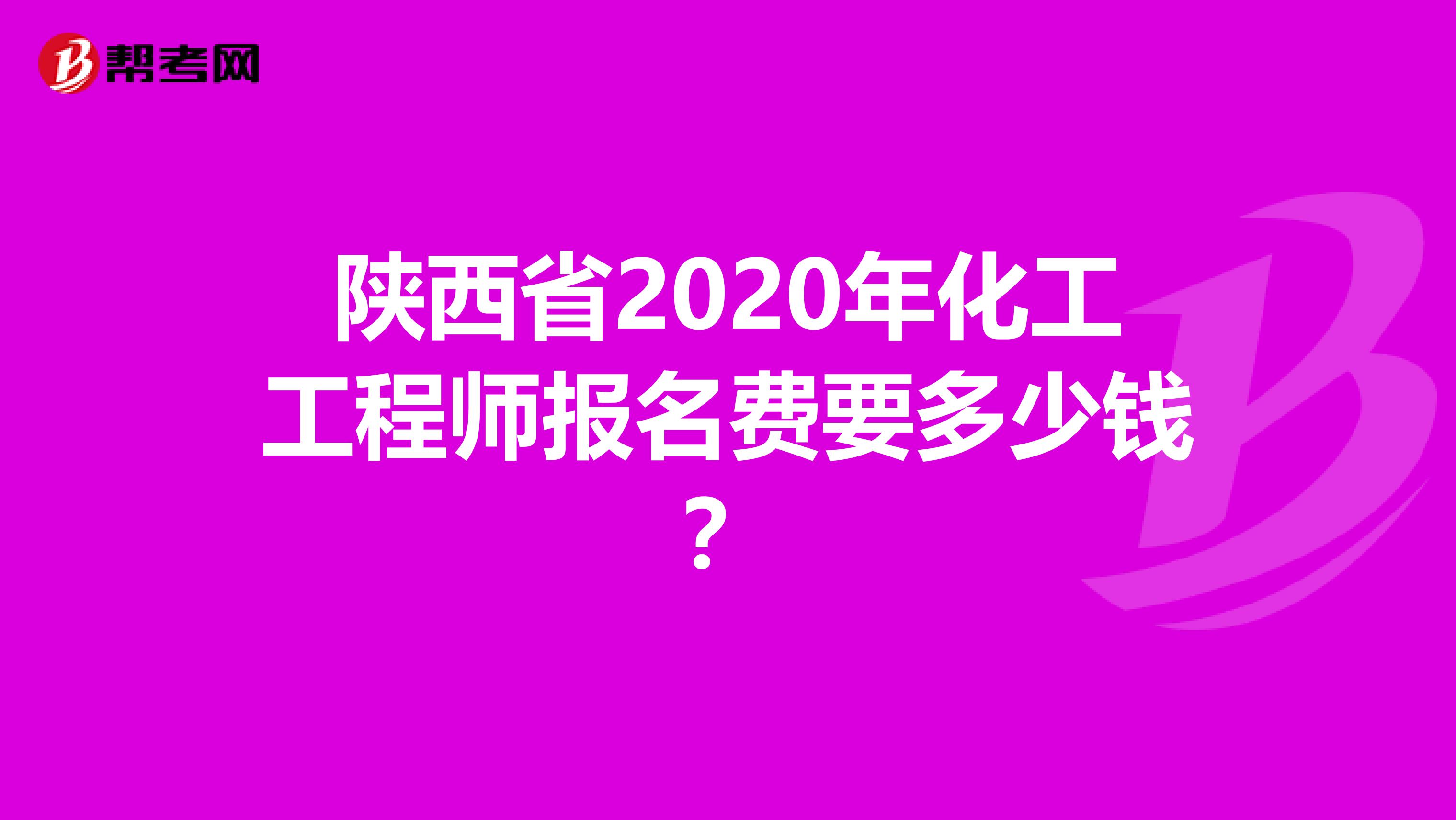 陕西省2020年化工工程师报名费要多少钱？