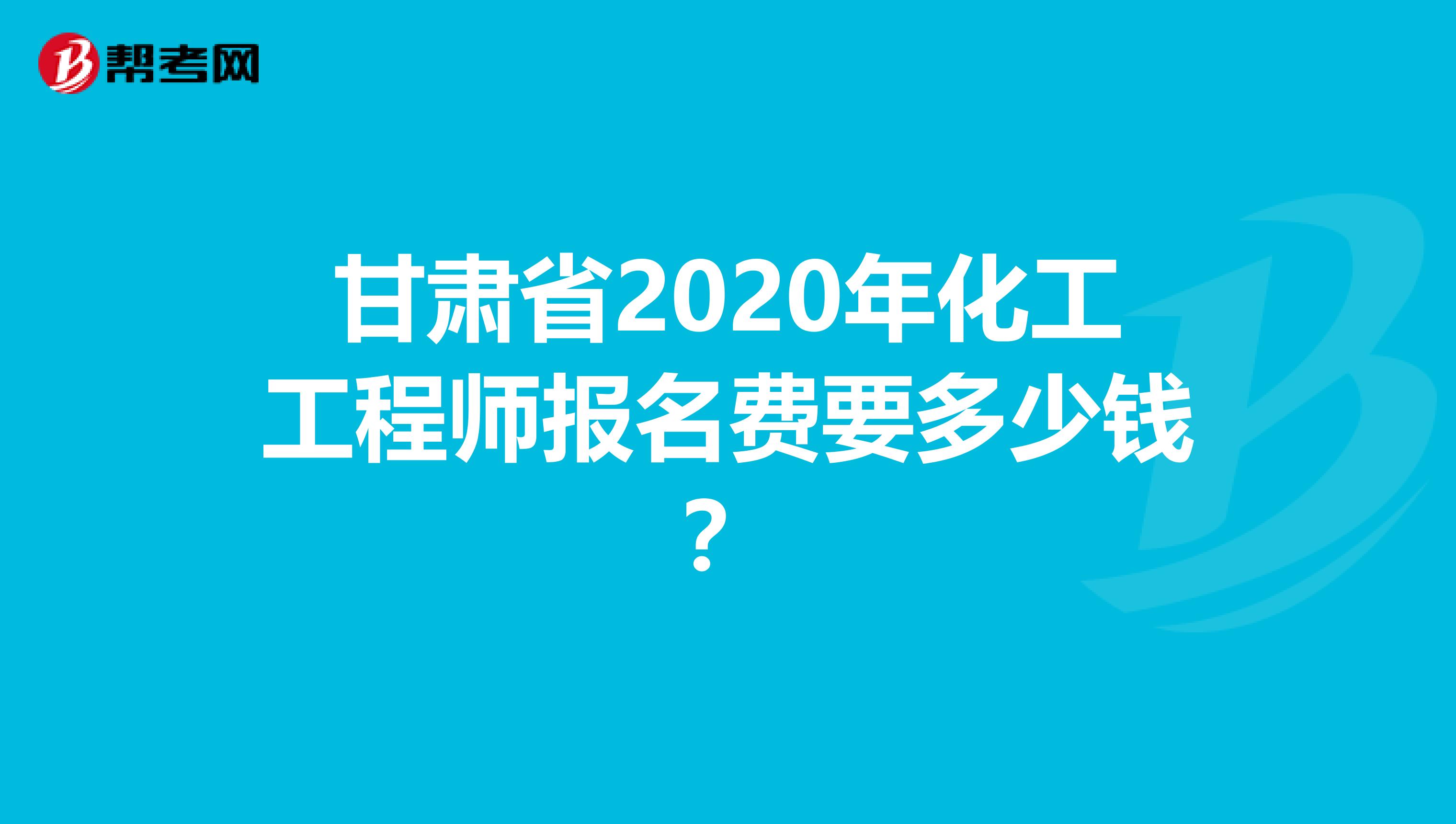 甘肃省2020年化工工程师报名费要多少钱？