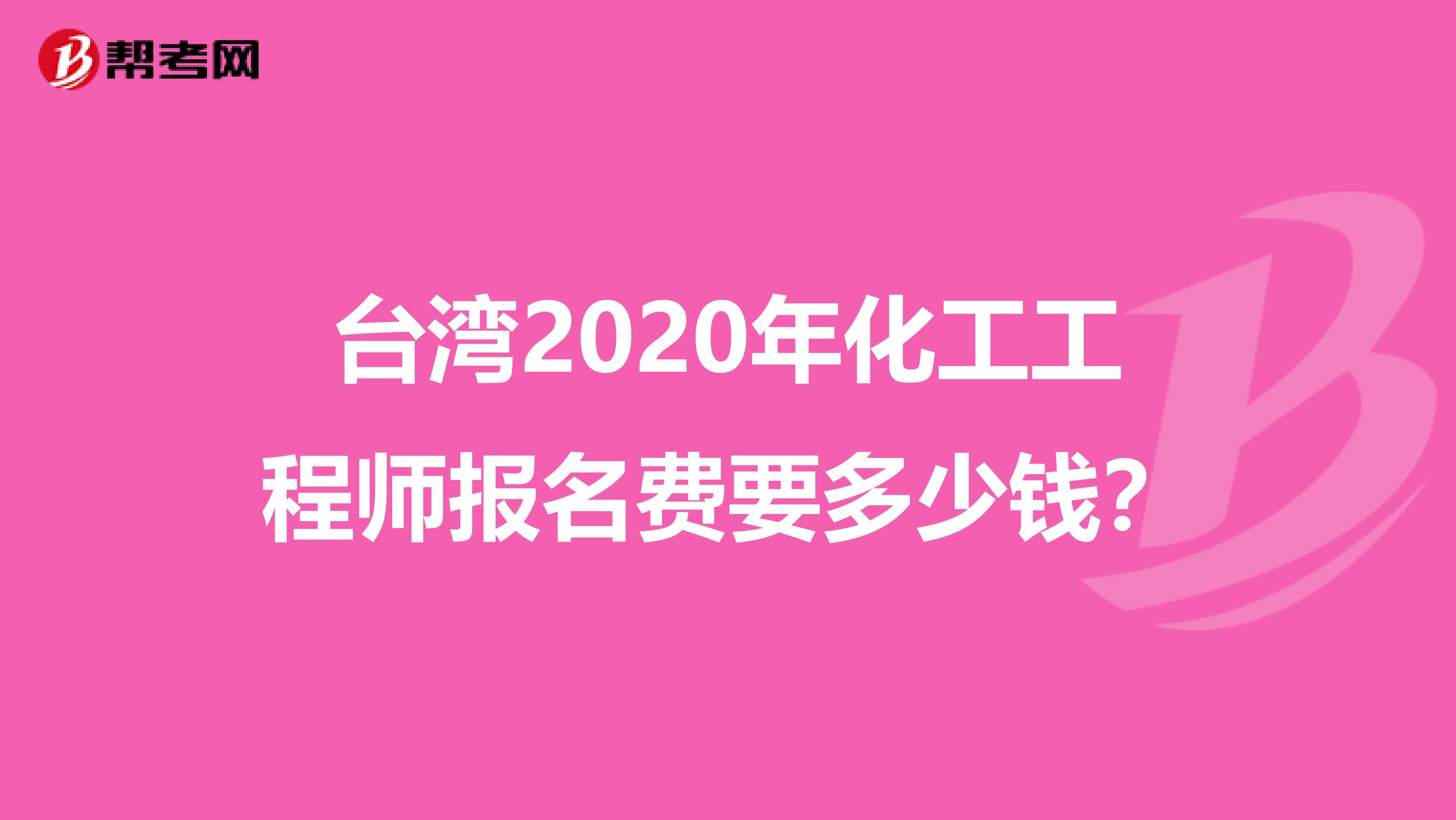 台湾2020年化工工程师报名费要多少钱？