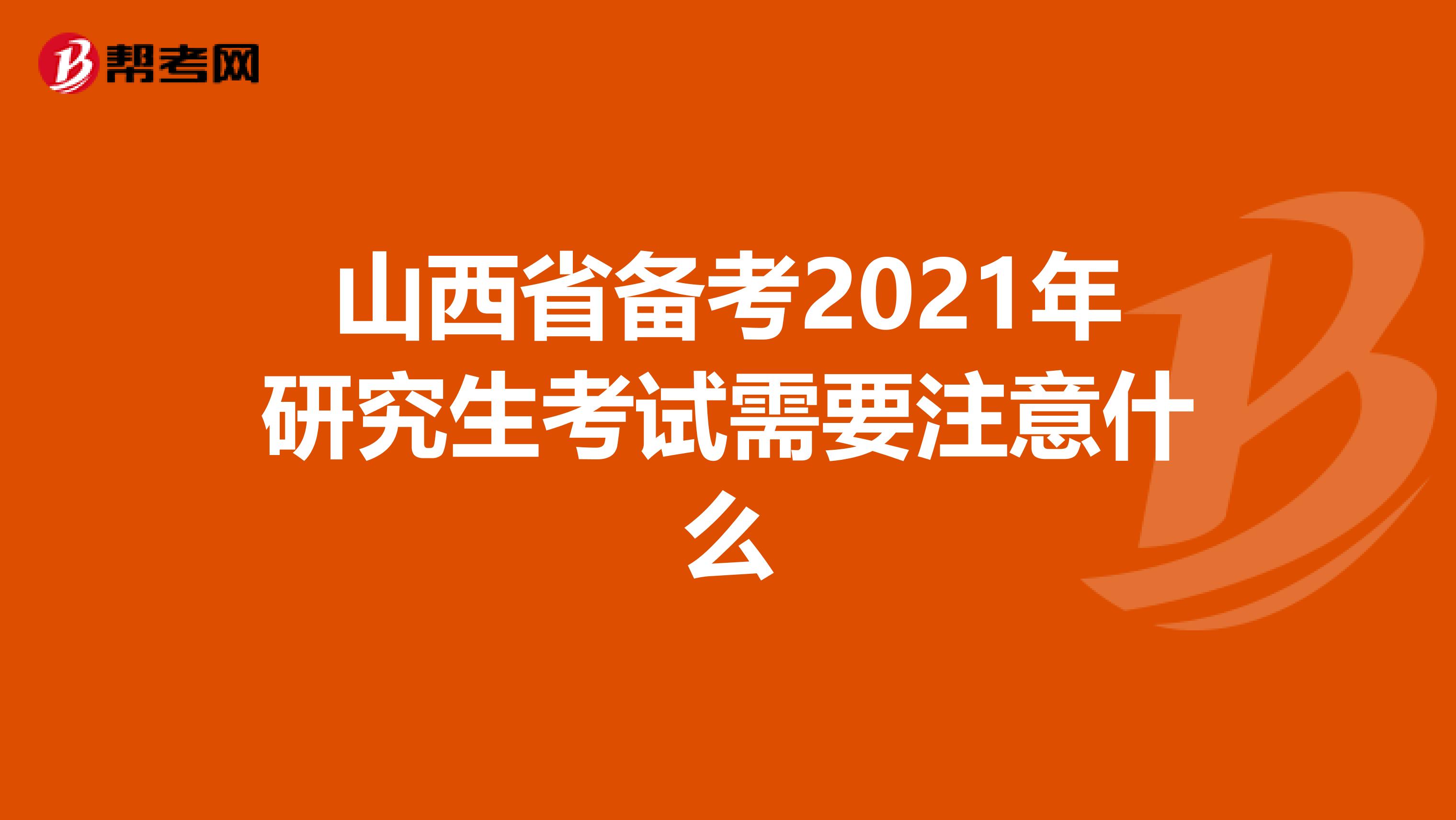 山西省备考2021年研究生考试需要注意什么