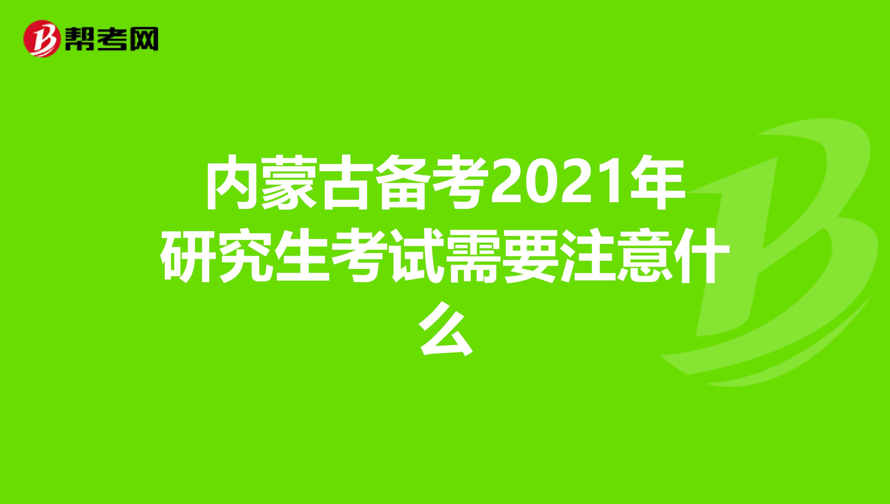 内蒙古备考2021年研究生考试需要注意什么