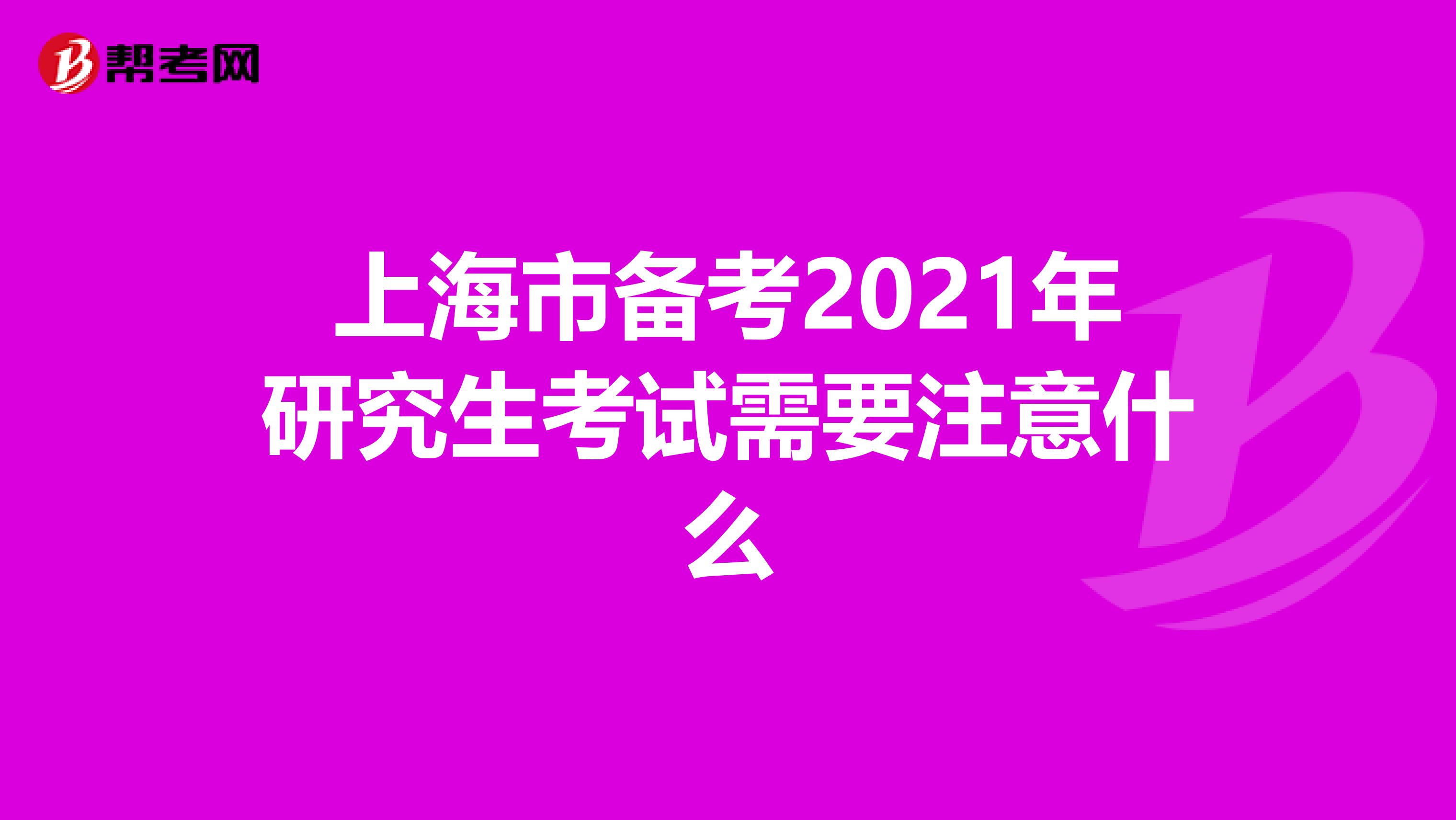 上海市备考2021年研究生考试需要注意什么