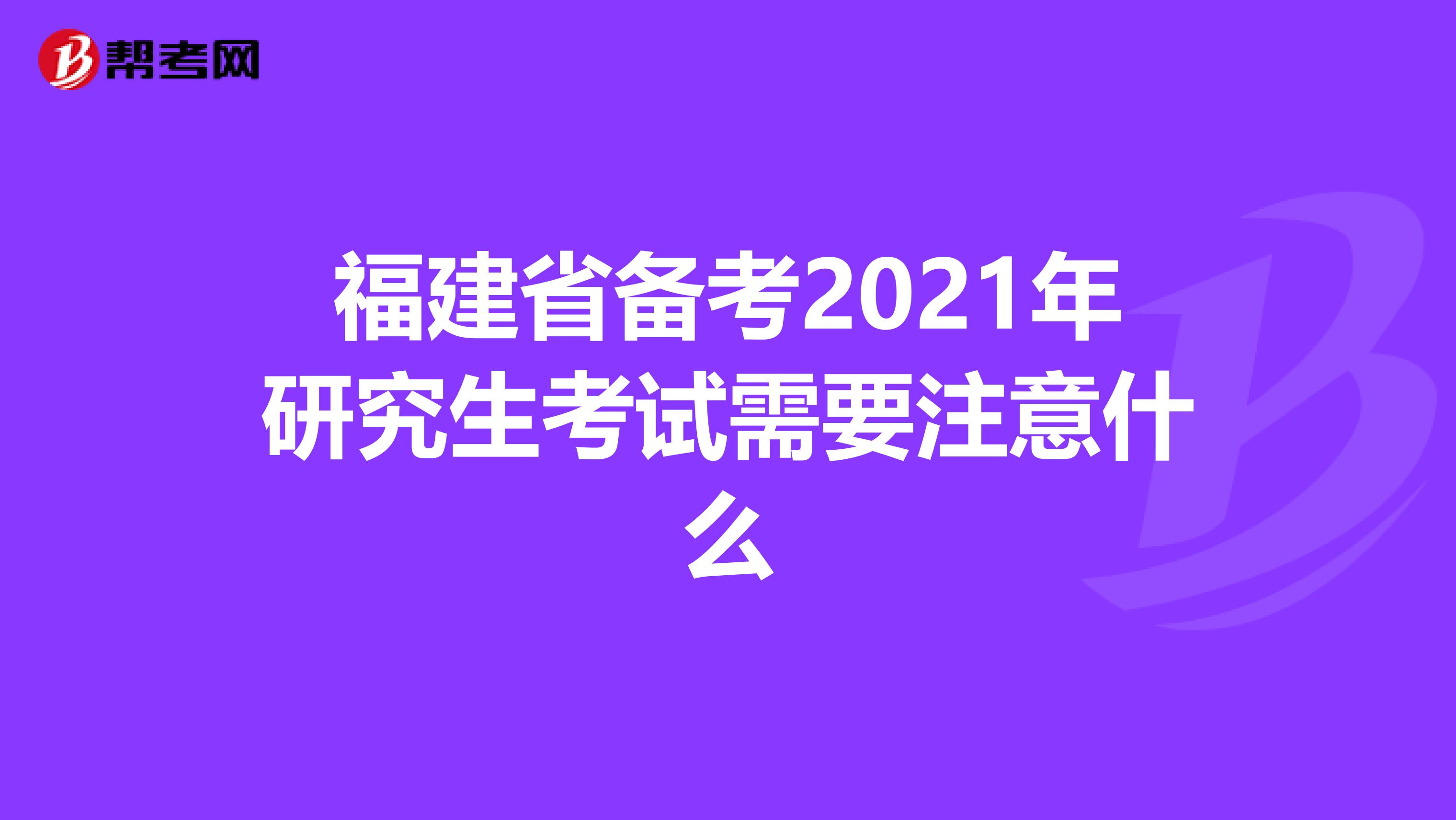 福建省备考2021年研究生考试需要注意什么