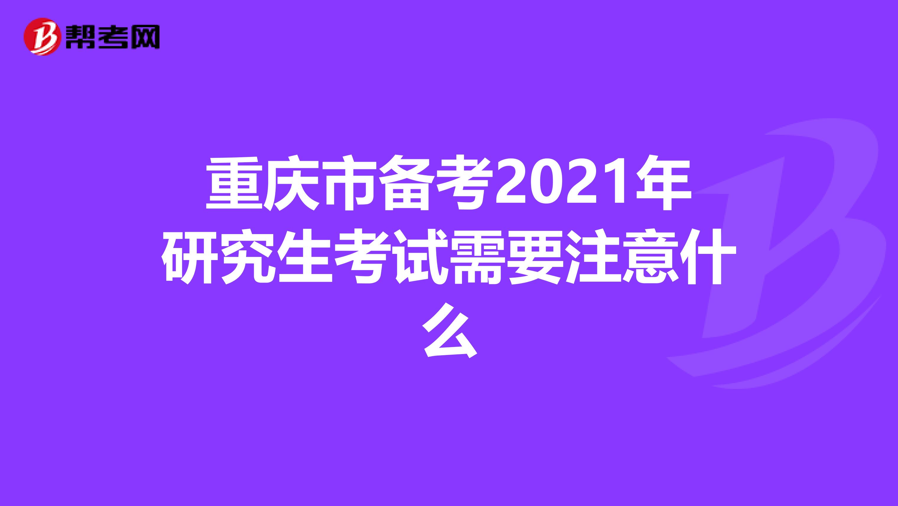 重庆市备考2021年研究生考试需要注意什么