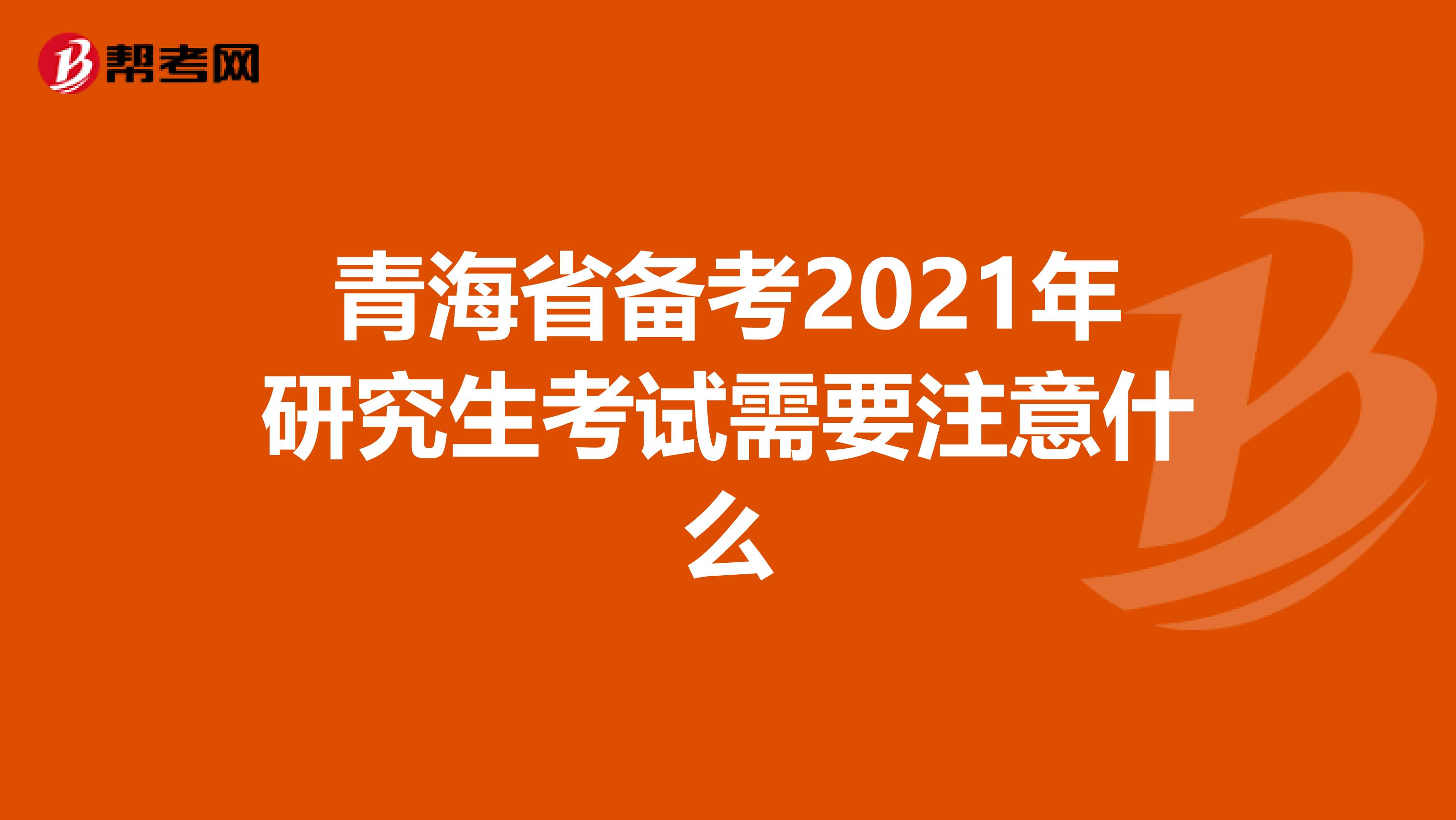 青海省备考2021年研究生考试需要注意什么
