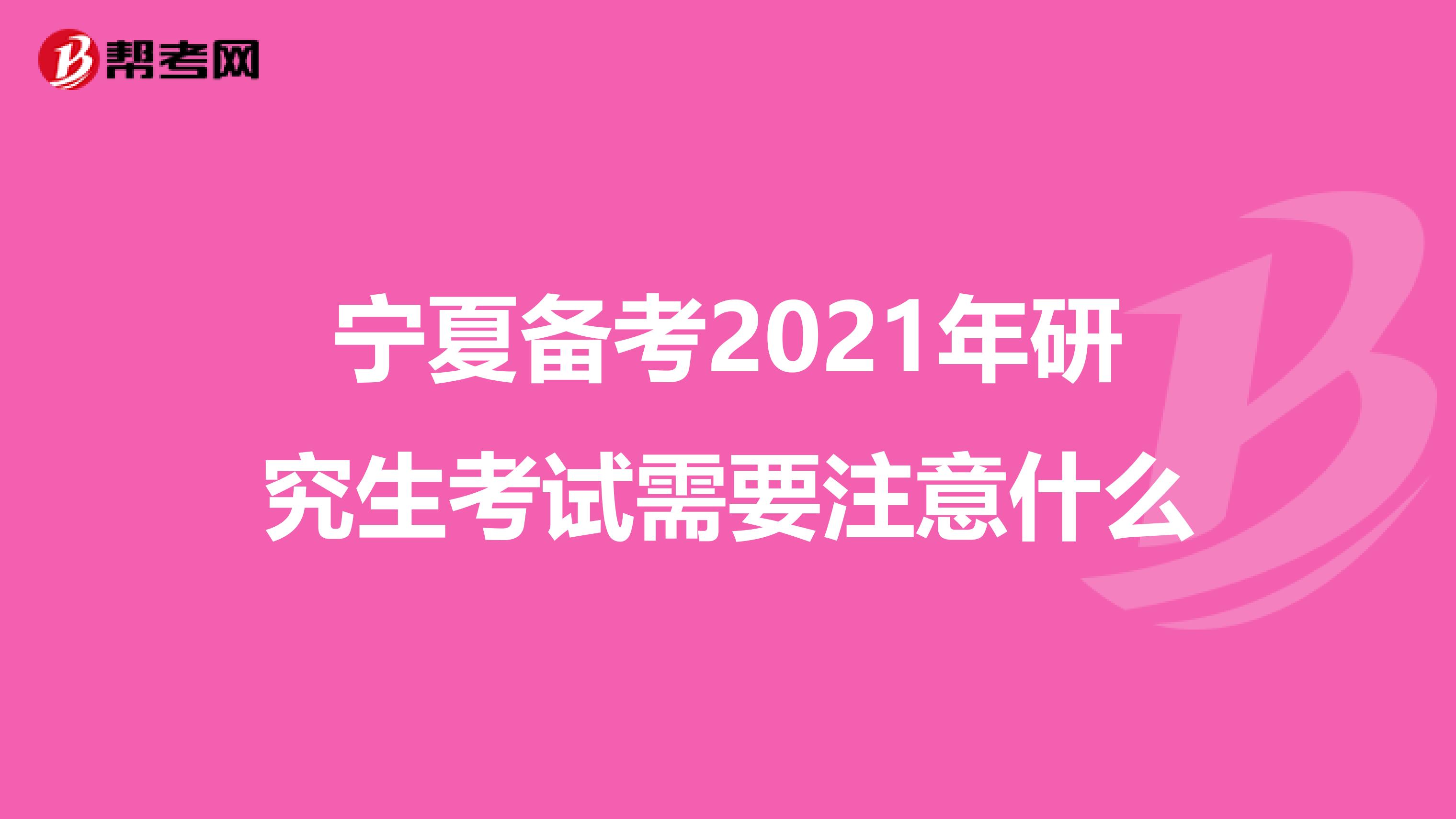 宁夏备考2021年研究生考试需要注意什么