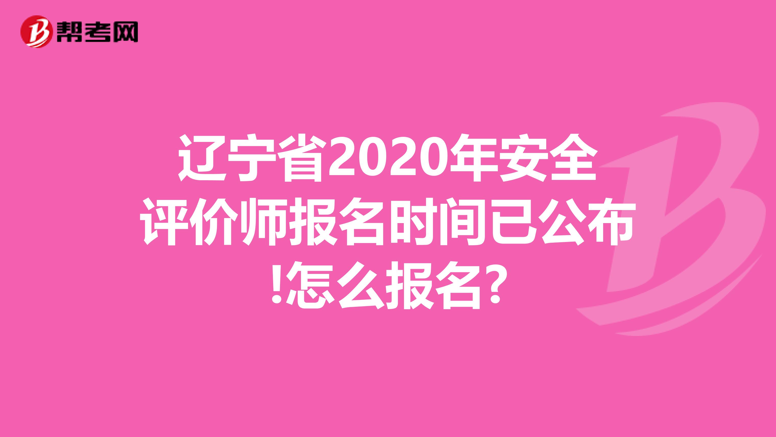 辽宁省2020年安全评价师报名时间已公布!怎么报名?
