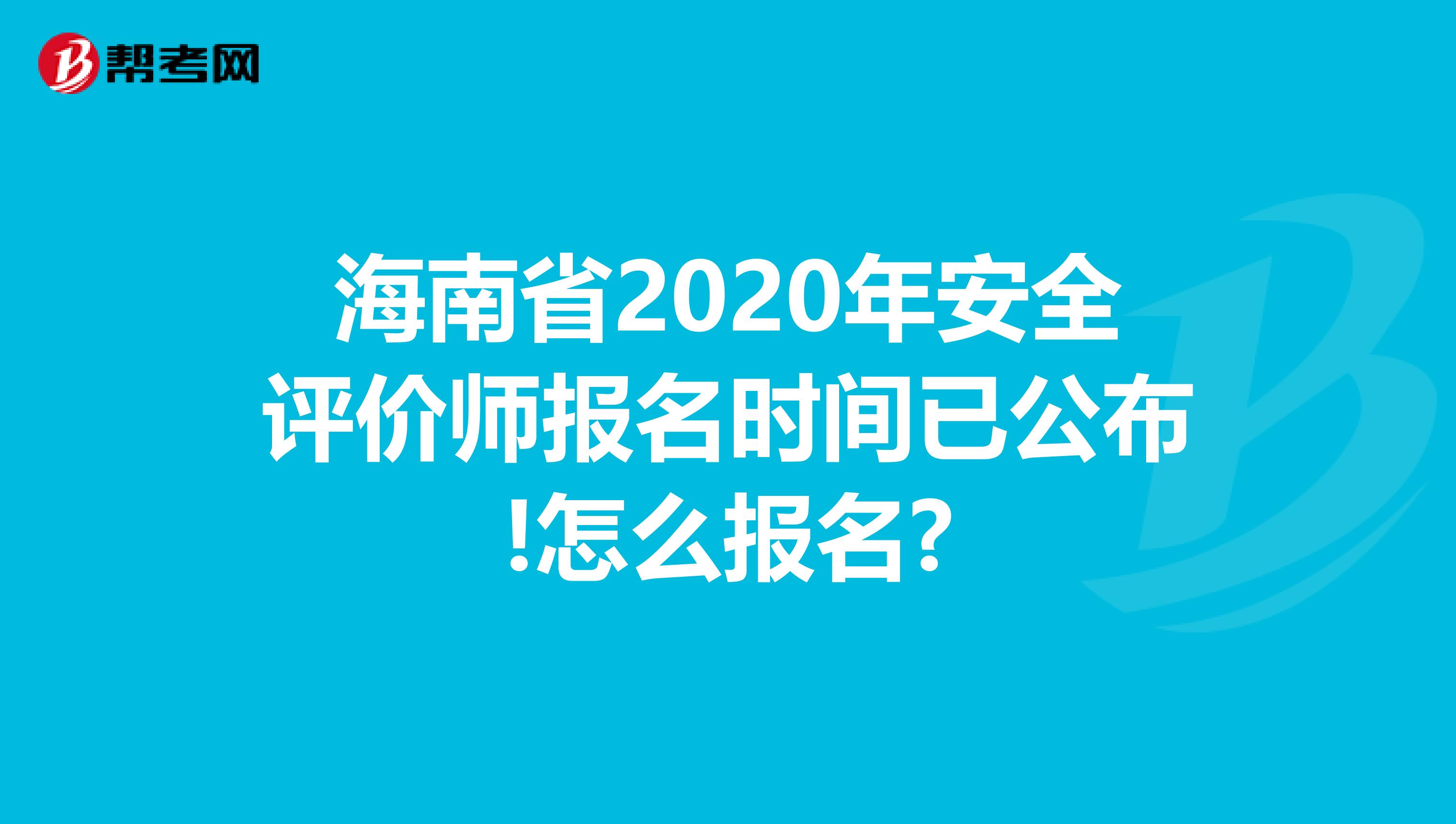 海南省2020年安全评价师报名时间已公布!怎么报名?