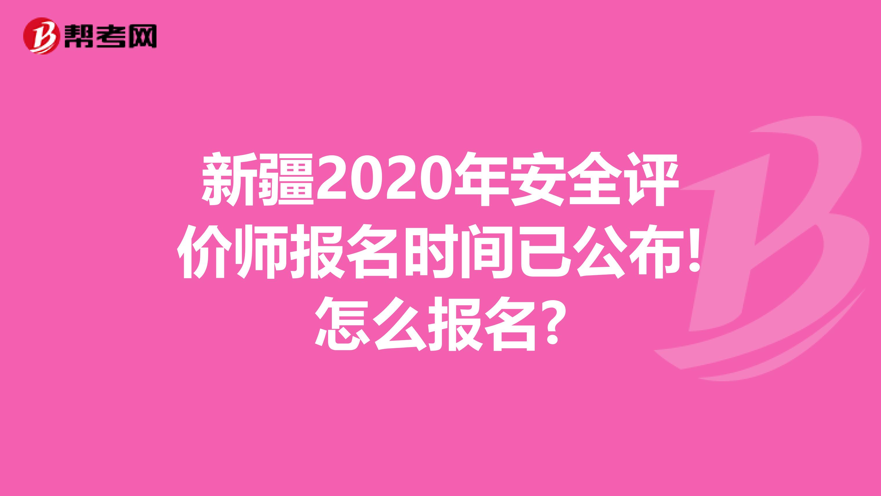 新疆2020年安全评价师报名时间已公布!怎么报名?
