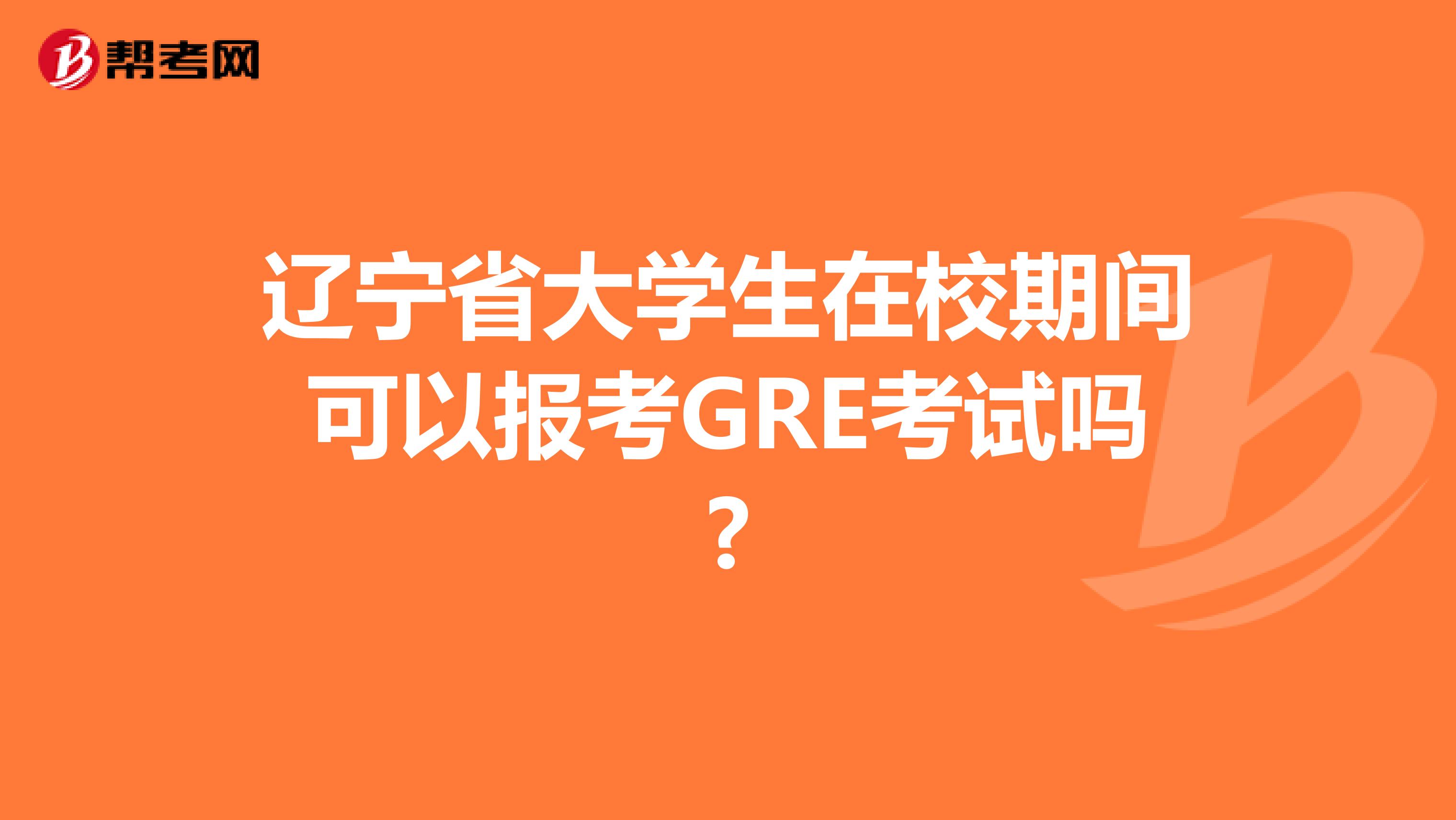 辽宁省大学生在校期间可以报考GRE考试吗?